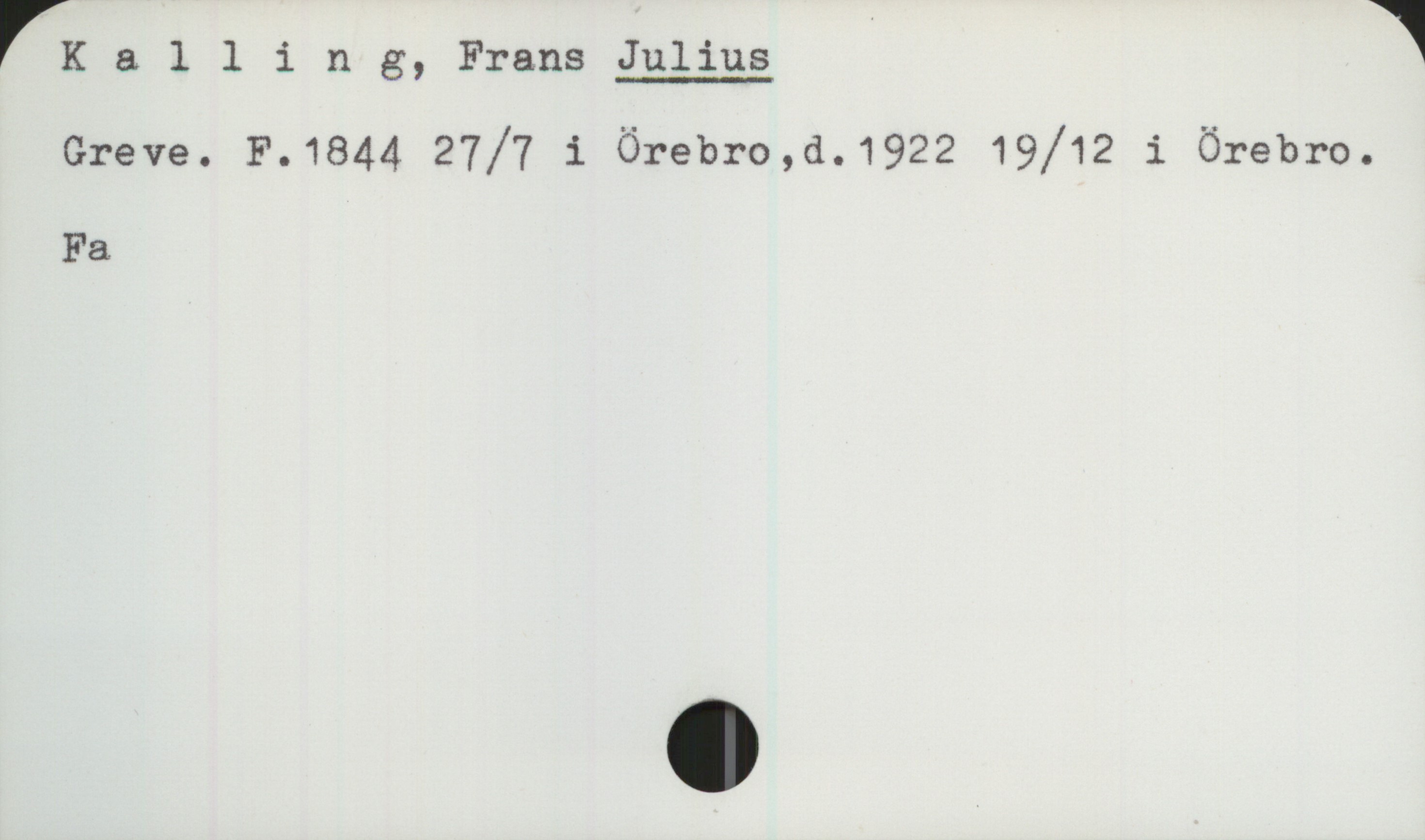 Kalling, Frans JULIUS 1844-1922 Kalling, Frans JULIUS
Greve. F. 1844 27/7 i Örebro, d.1922 19/12 i Örebro.
Fa