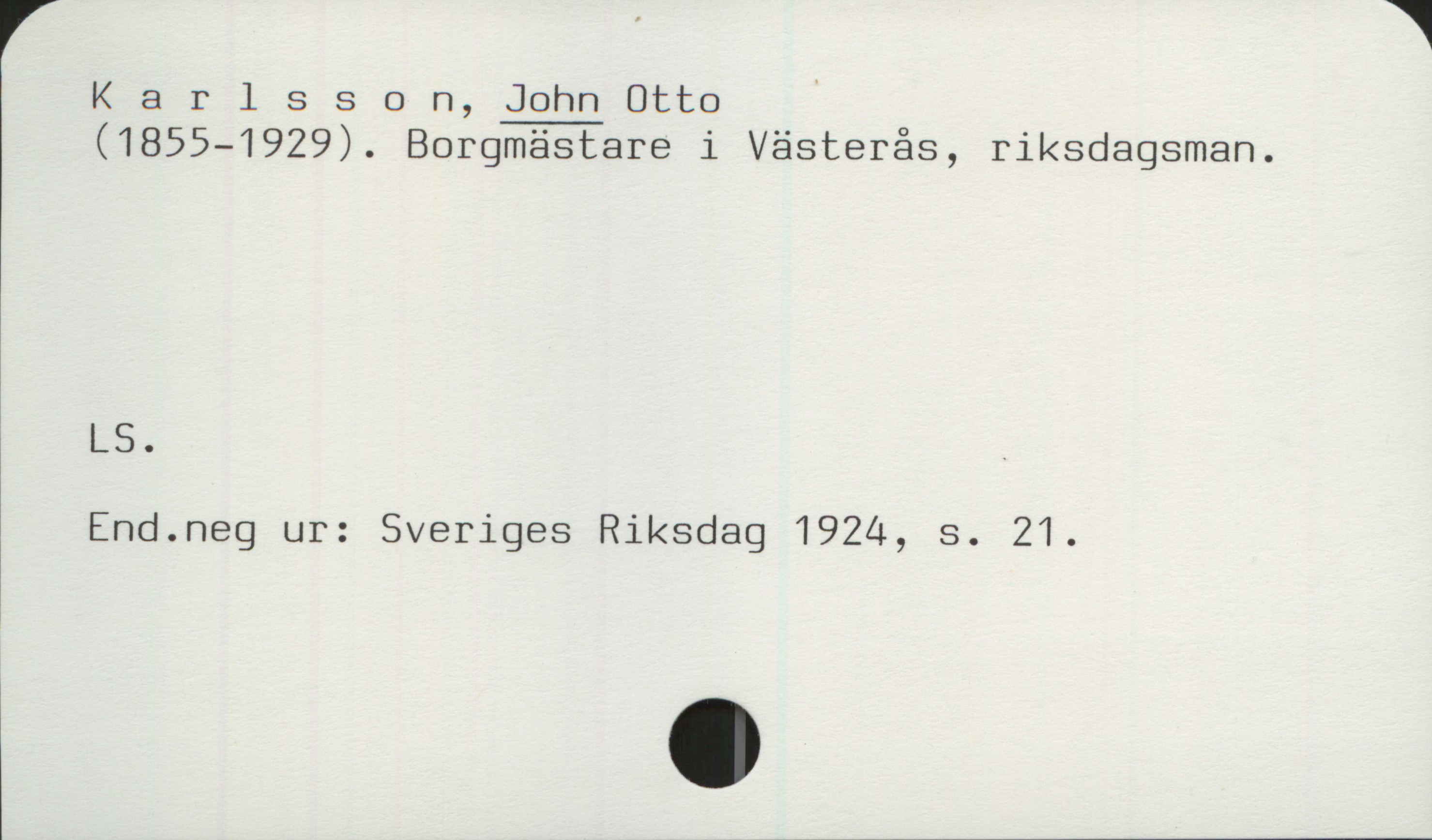 Karlsson, JOHN Otto  1855-1929 Karlsson, JOHN Otto 
(1855-1929). Borgmästare i Västerås, riksdagsman.

LS.
End.neg ur: Sveriges Riksdag 1924, s. 21.