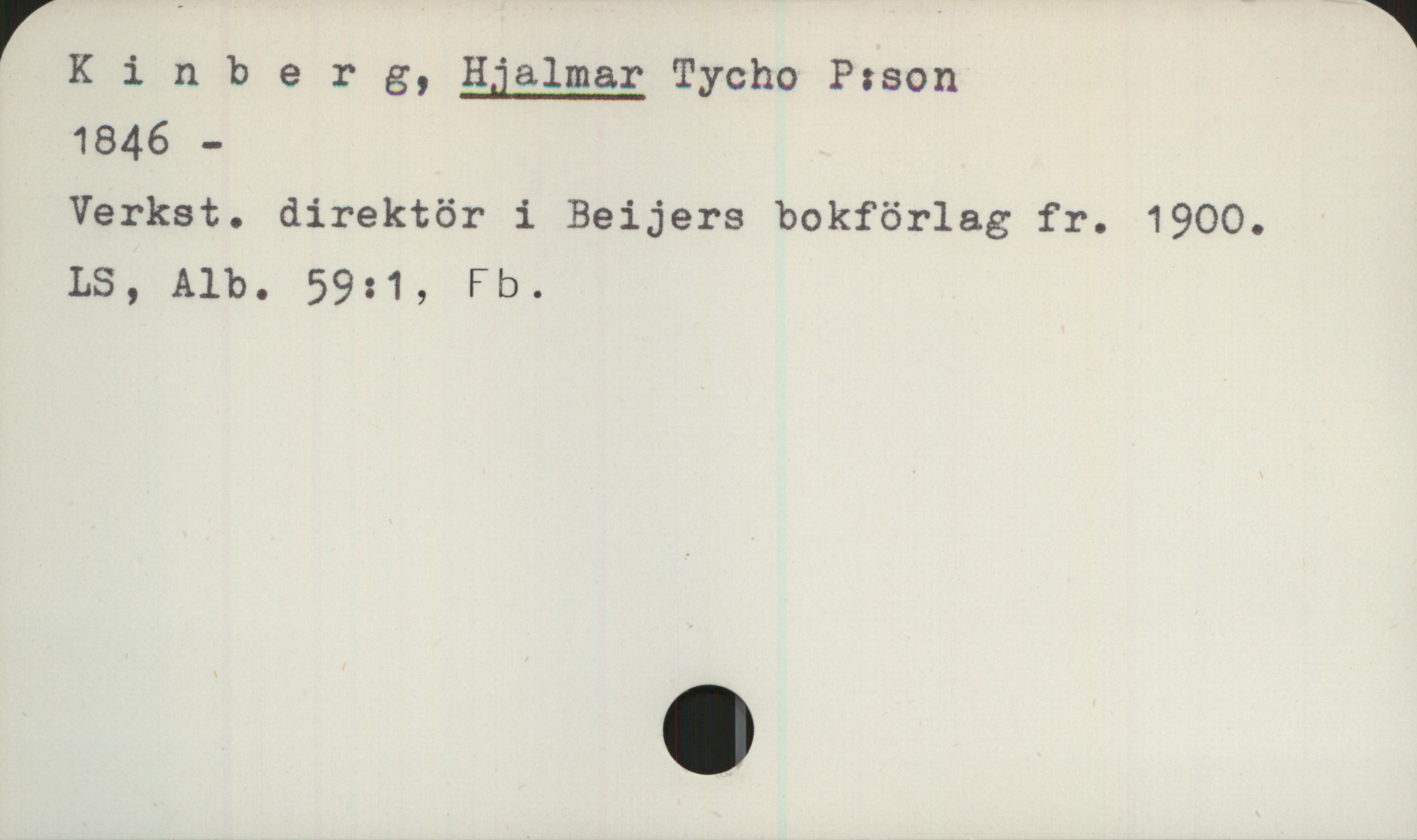 Kinberg, Hjalmar 1846- Kinberg, Hjalmar Tycho P:son 
1846 -
Verket. direktör i Beijers bokförlag fr. 1900.
LS, Alb. 59:1, Fb.