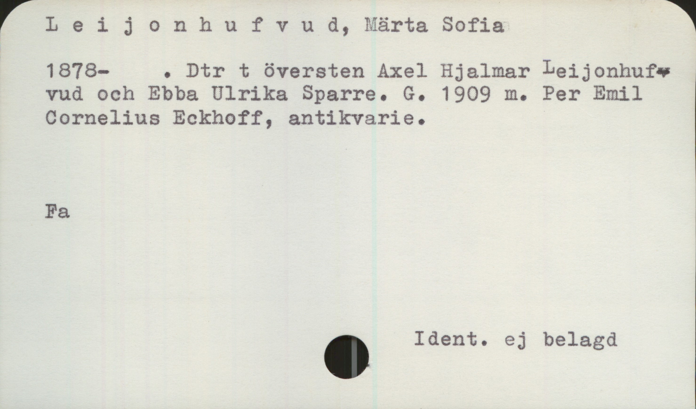  rLeijonhufvud,MärtaSofia 1
W 1878- . Dtr t översten Axel Hjalmar Leijonhufv
vud och Ebba Ulrika Sparre. G. 1909 m. Per Emil
Cornelius Eckhoff, antikvarie.
Fa
. Ident. ej belagd

