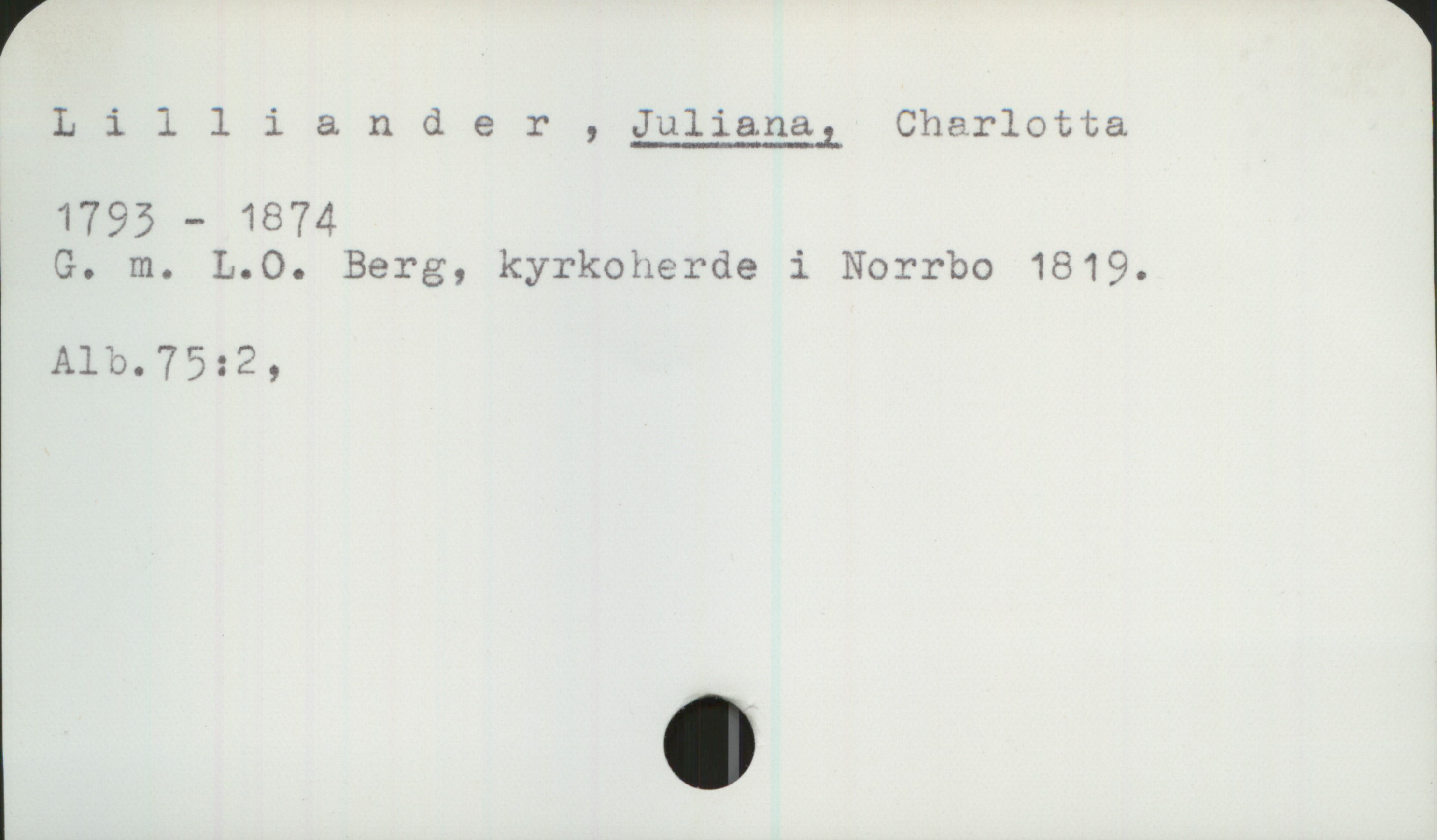 Lilliander, Juliana Charlotta (1793-1874) Lilliander, JULIANA, Charlotta
1793-1874
G. m. L.O. Berg, kyrkoherde i Norrbo 1819.
Alb.75:2;