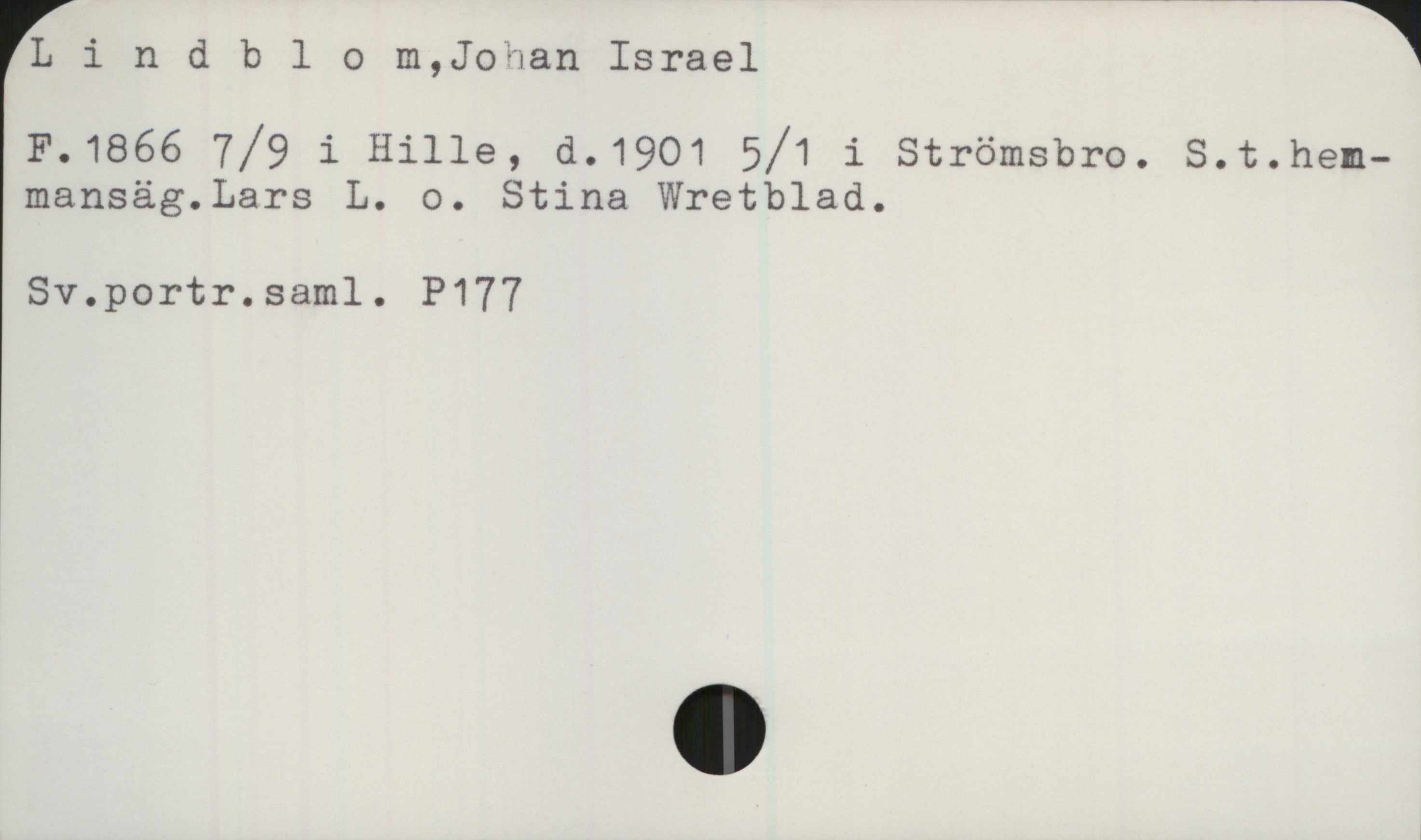  Llndblom,JoHan Israel |
F.1866 7/9 i Hille, d.1901 5/1 1 Strömsbro. S.t.hem-
mansäg.Lars L. o. Stina Wretblad.

Sv.portr.saml. P177

