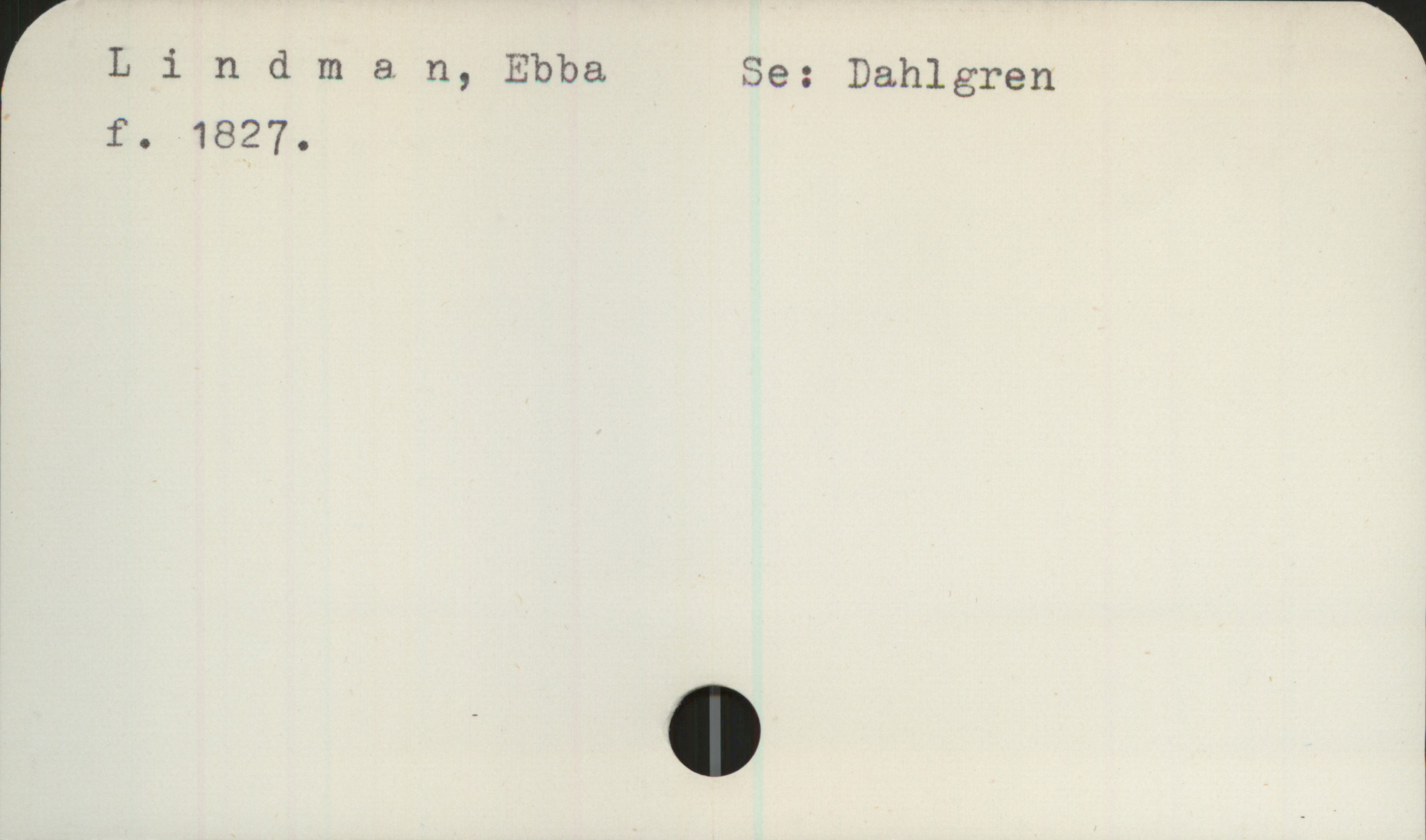 Lindman, Ebba Llndman, Ebba      Se: Dahlgren 

 f. 1827.