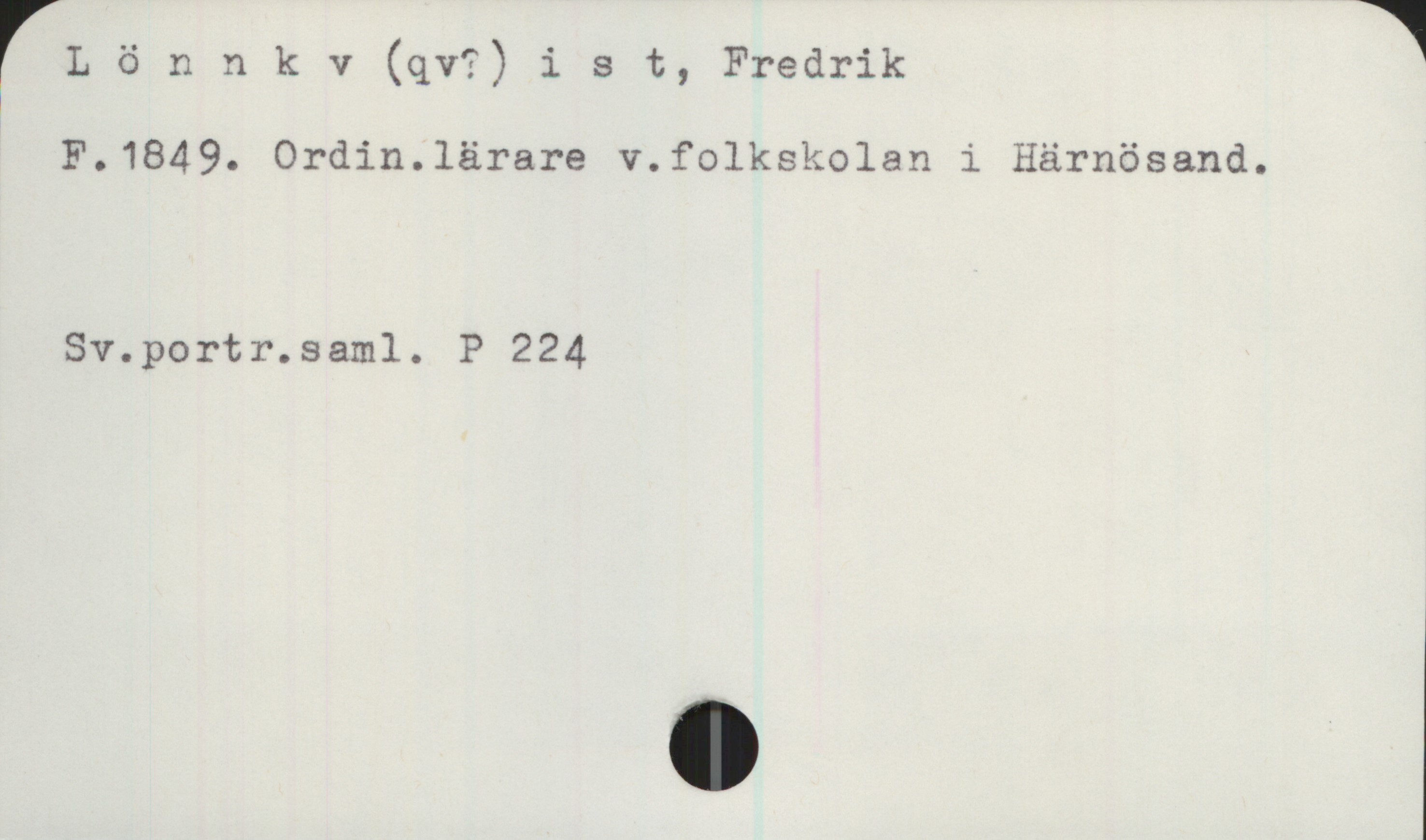 Lönnqvist, Fredrik. 1849- Lönnkv (qv?) ist, Fredrik

F.1849. Ordin. lärare v. folkskolan i Härnösand.

Sv.portr.saml. P 224