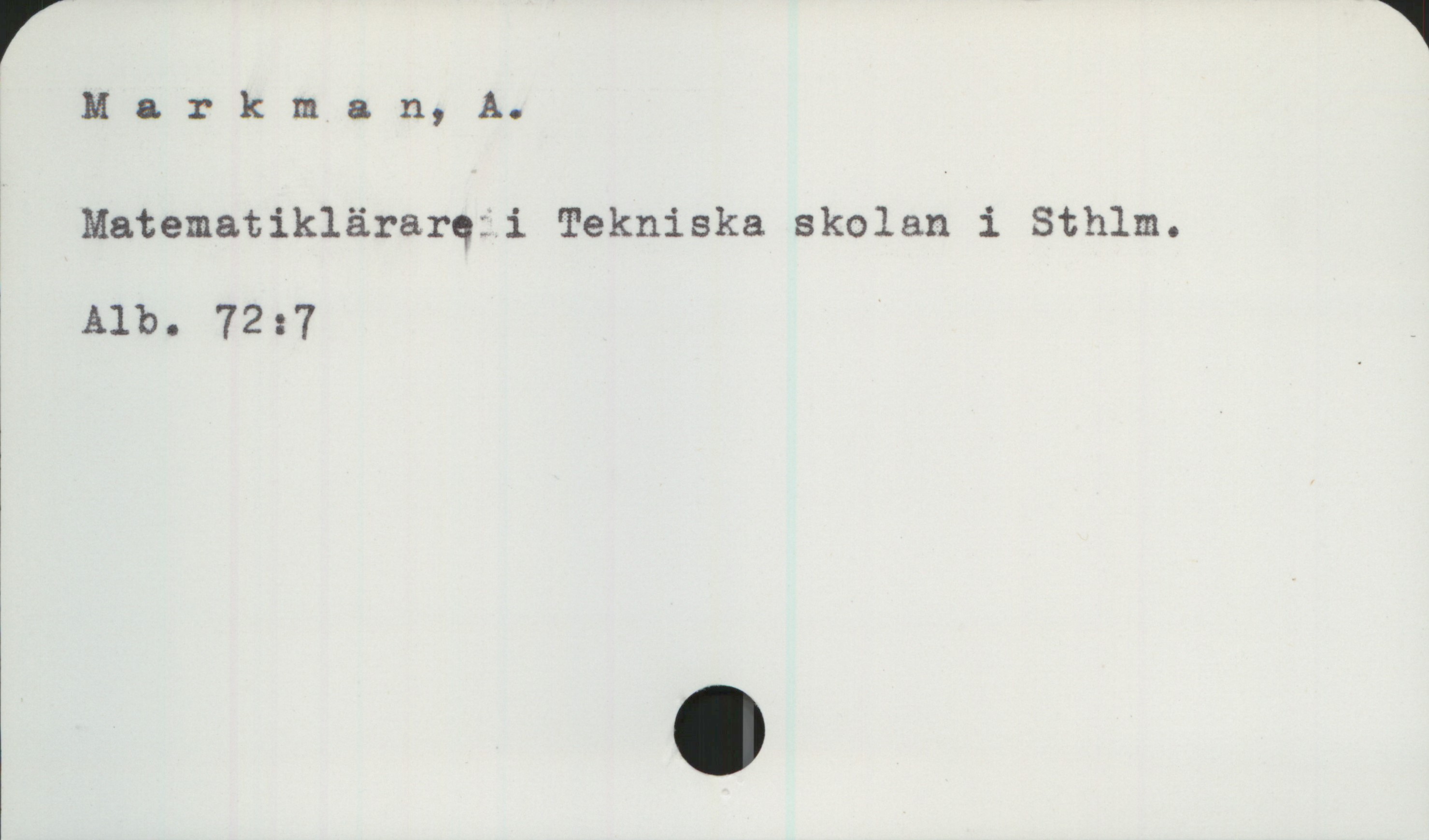 Markman, A., matematiklärare Markman, A.
Matematiklärare i Tekniska skolan i Sthlm.
Alb. 72:7