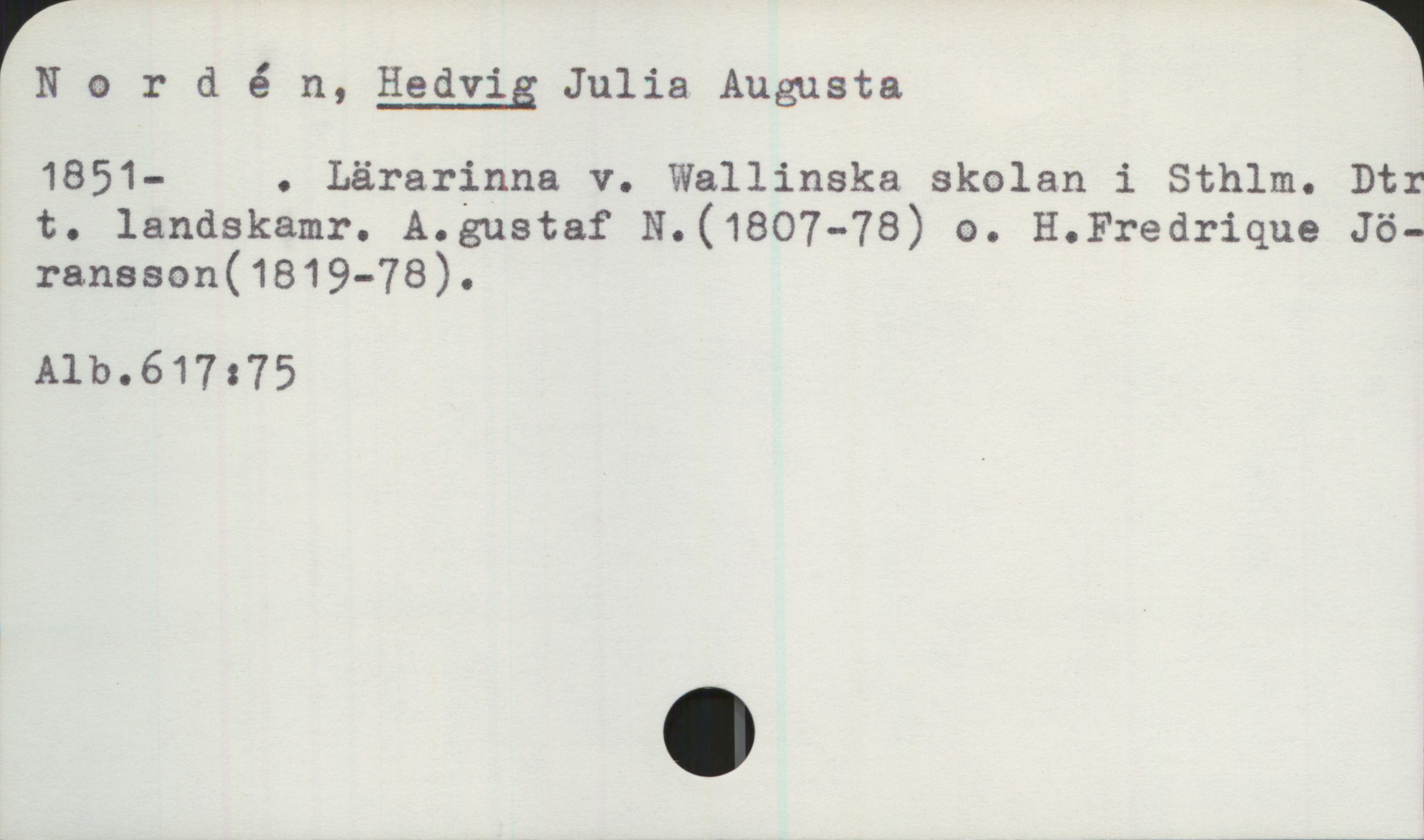 Nordén, HEDVIG Julia Augusta (1851-) Nordén, HEDVIG Julia Augusta 
1851- . Lärarinna v. Wallinska skolan i Sthlm. Dtr
t. landskamr. A.gustaf N.(1807-78) o. H.Fredrique Jö-
ransson(1819-78).

Alb.617:75