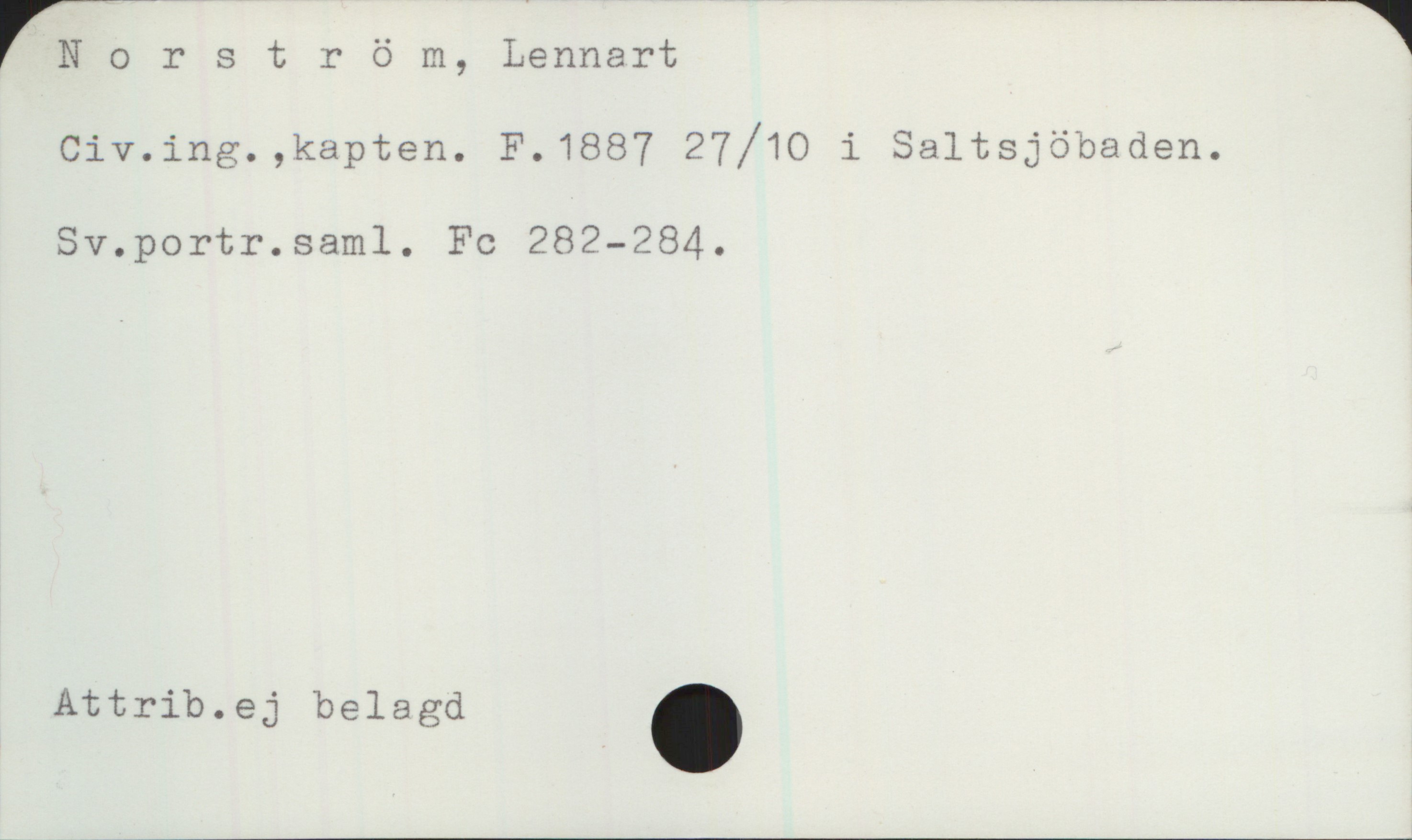  |Norström,Lennart '
Civ.ing.,kapten. F.1887 27/10 i Saltsjöbaden.
Sv.portr.sam1. Fc 282—284.
Attrib.ej belagd .

