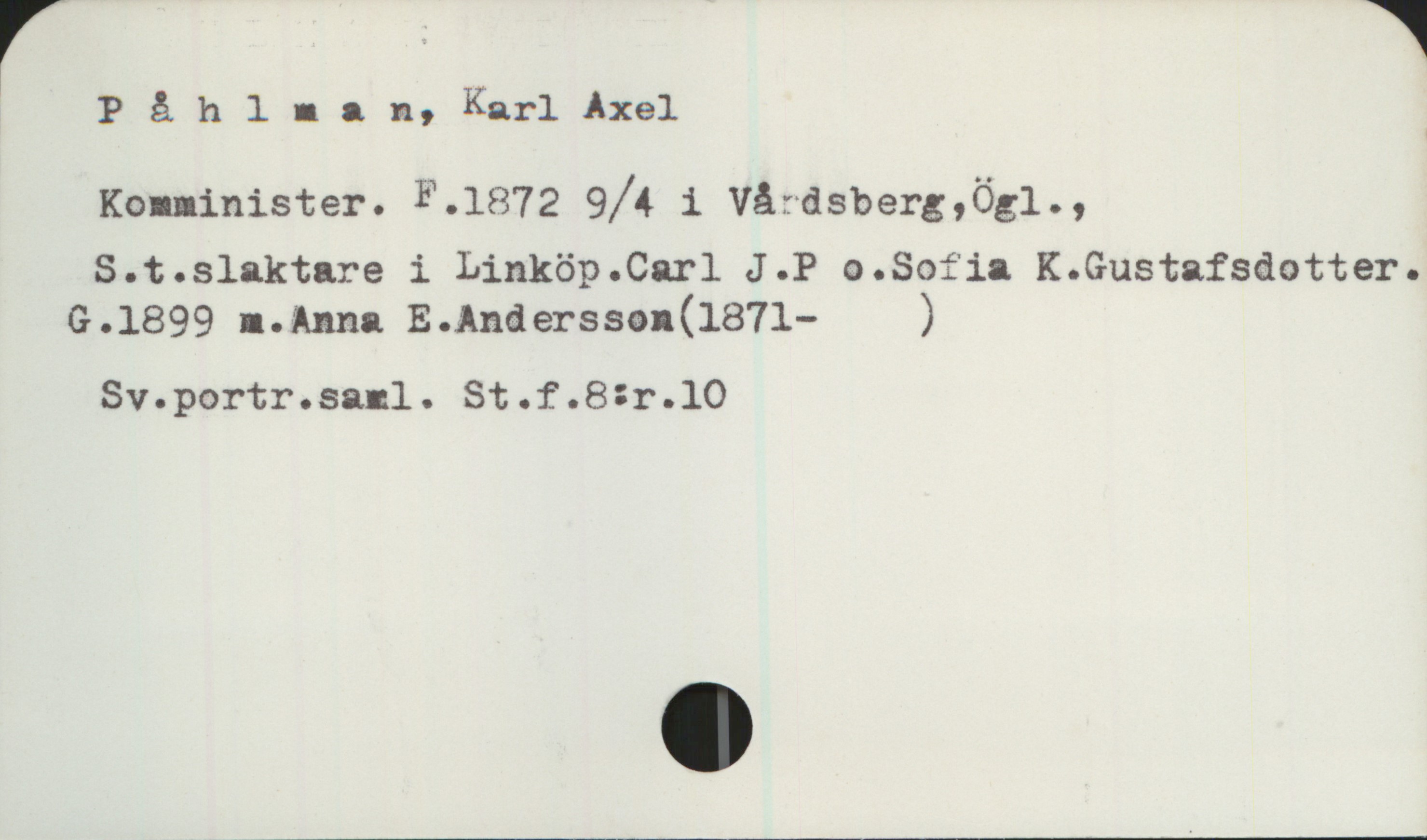 Påhlman, Karl Axel (1872-) Påhlman, Karl Axel
Komminister. F.1872 9/4 i Vårdsberg, Ögl.,
S.t.slaktare i Linköp.Carl J.P o.Sofia K.Gustafsdotter.
G.1899 m. Anna E.Andersson (1871- )

Sv.portr.saml. St.f.8:r.10