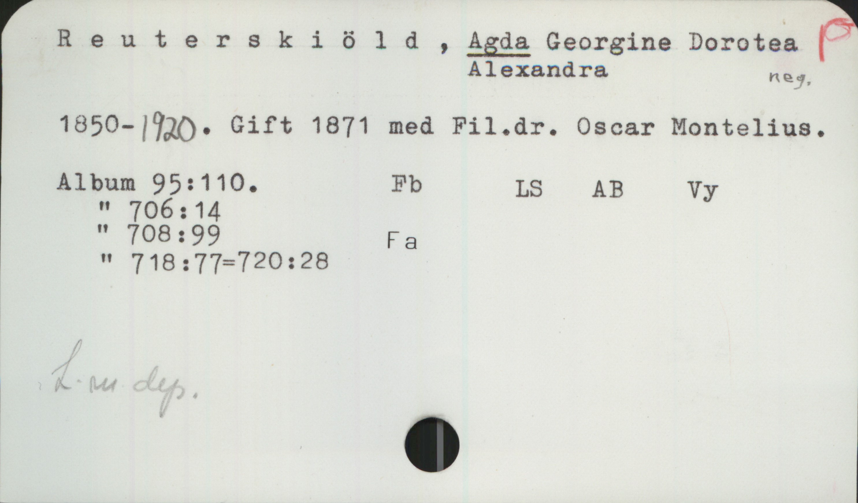 Reuterskiöld, AGDA Georgine Dorotea Alexandra (1850-1920) Reuterskiöld, AGDA Georgine Dorotea Alexandra
neg.
1850-1920. Gift 1871 med Fil.dr. Oscar Motelius.
Album 95:110. Fb LS AB Vy
" 706:14
" 708:99 Fa
" 718:77-720:28
L-m dep