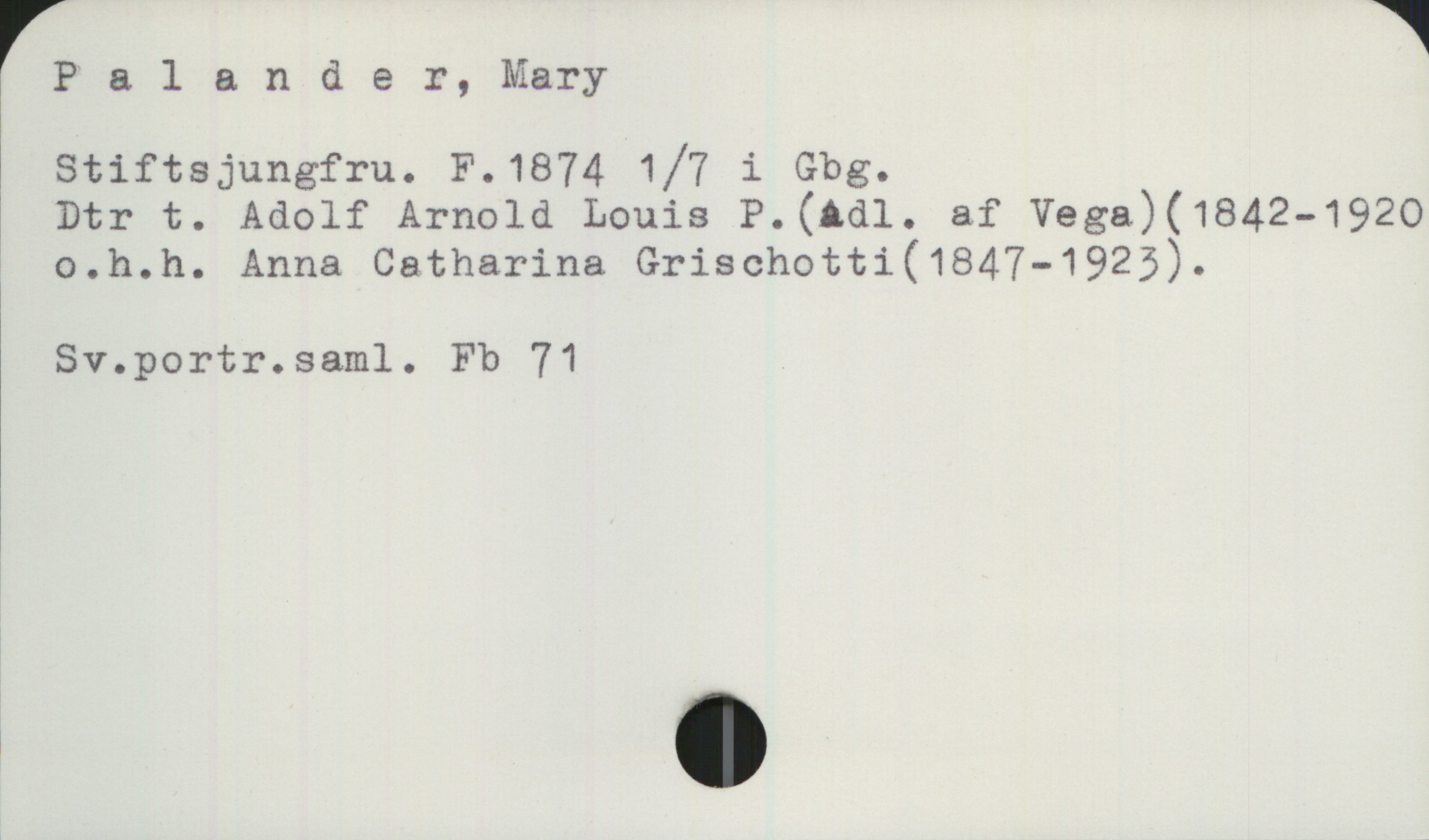 Palander, Mary (1874-) Palander, Mary
Stiftsjungfru. F.1874 1/7 i Gbg.
Dtr t. Adolf Arnold Louis P.(adl. af Vega)(1842-1920
o.h.h. Anna Catharina Grischotti(1847-1923).
Sv.portr.saml. Fb 71