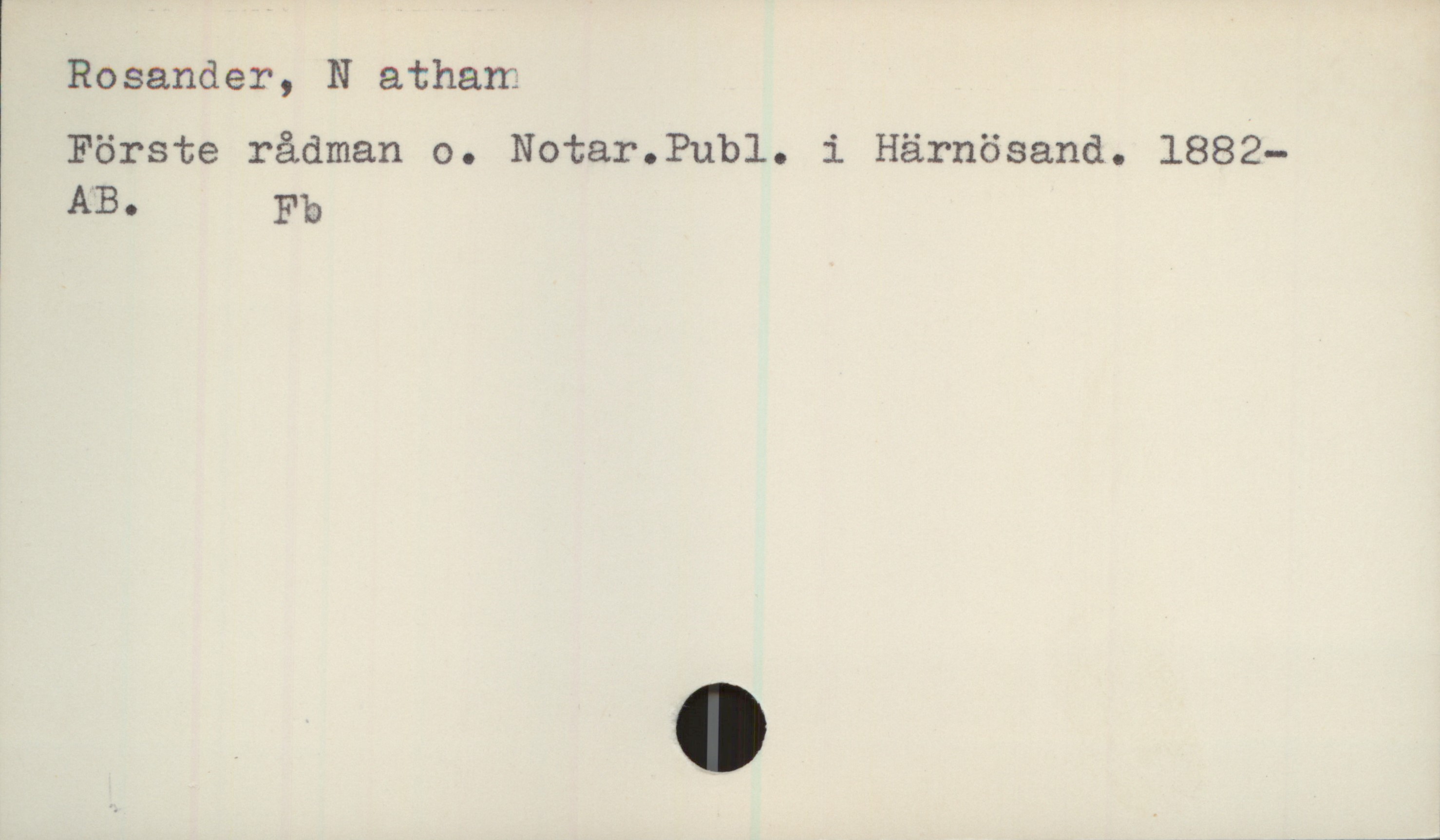  Rosander, N athani
Förste rådman o. Notar.Publ. i Härnösand. 1882—
AB. Fb

