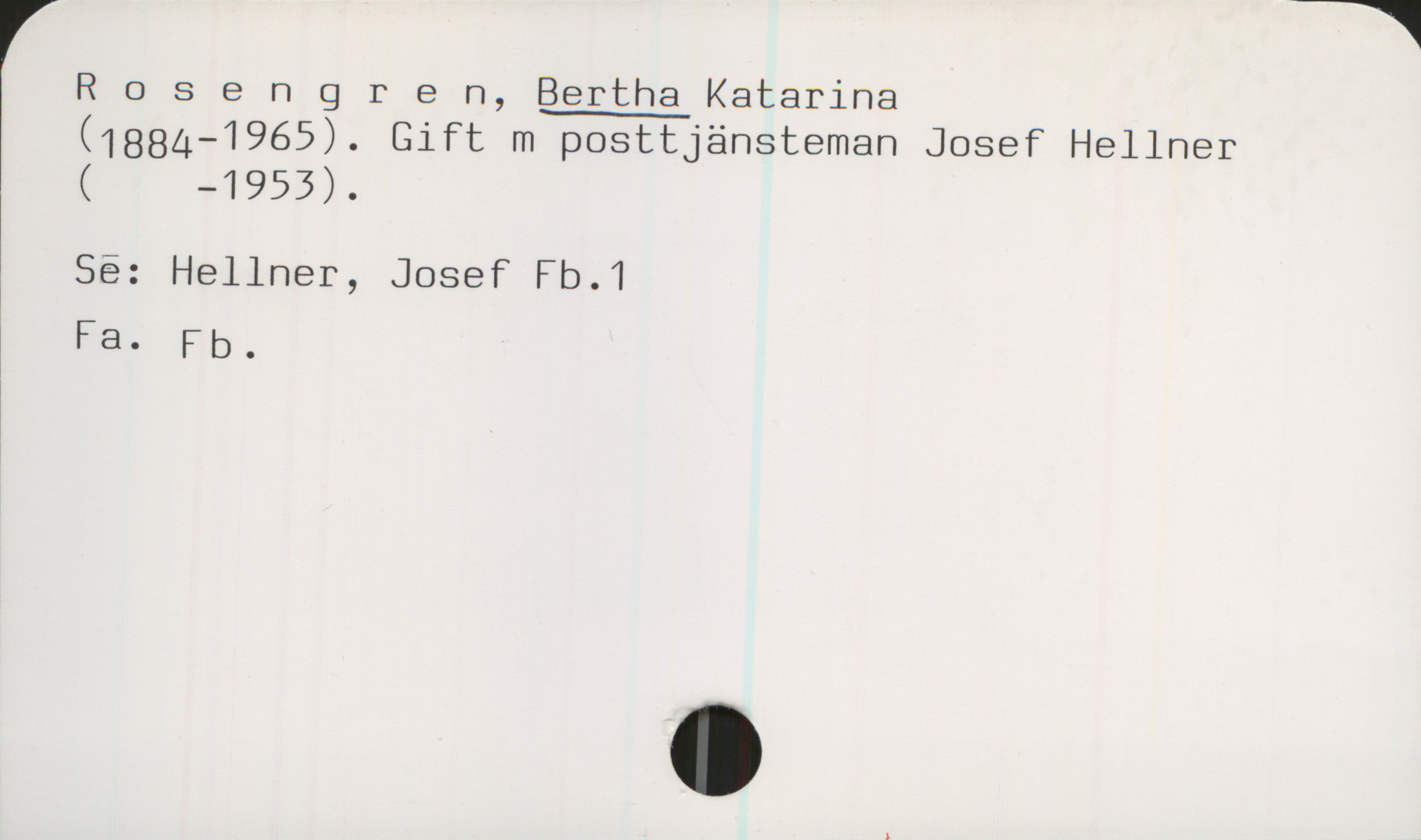  R 0 s e n 9 r e n, Bertha Katarina
(1884—1965). Gift m posttjänsteman Josef Hellner
( 4953).
Så: Hellner, Josef Fb.1
Fa- Fb.
»
1

