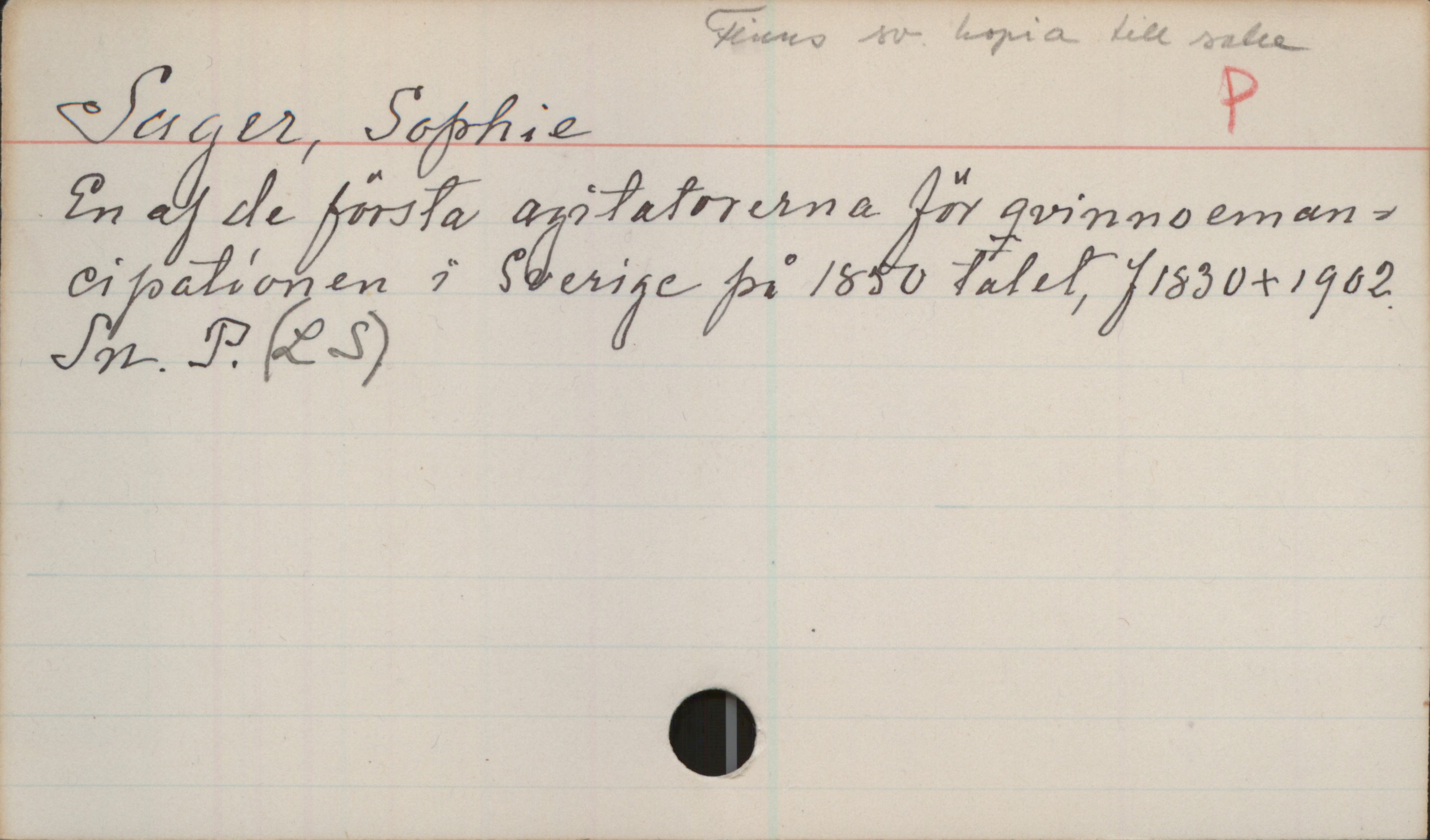 Sager, Sophie (1830-1902) Sager, Sophie
En af de första agitatorerna för qvinnoeman-cipationen i Sverige på 1850 talet, f.1830+1902.
Sn.P.(LS)