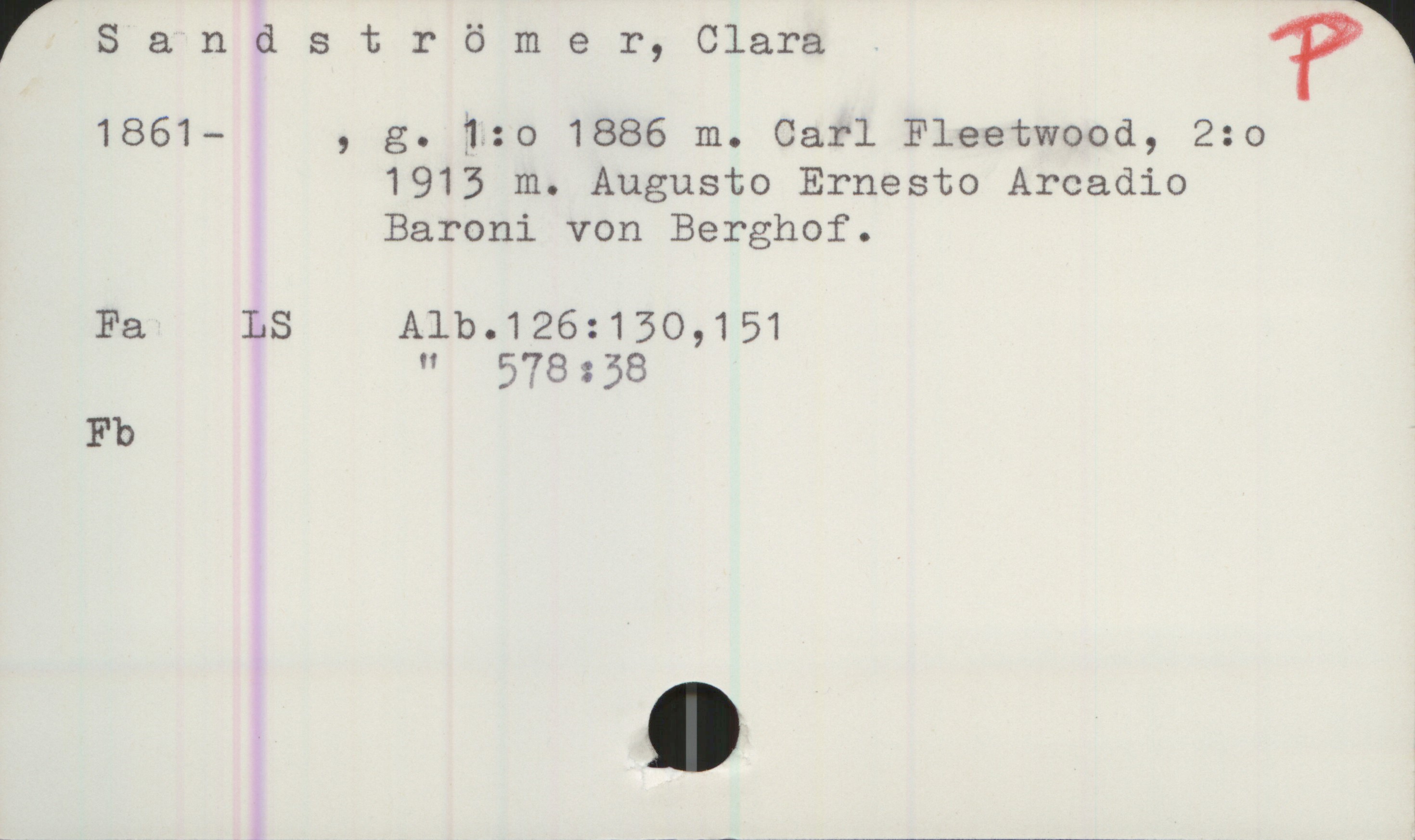  rSandströmer,Clar-a 'Pï
1861— , g. 1:o 1886 m. Carl Fleetwood, 2:o
1913 m. Augusto Ernesto Arcadio
Baroni von Berghof.
Fa LS Alb.126:130,151
" 578358
Fb

