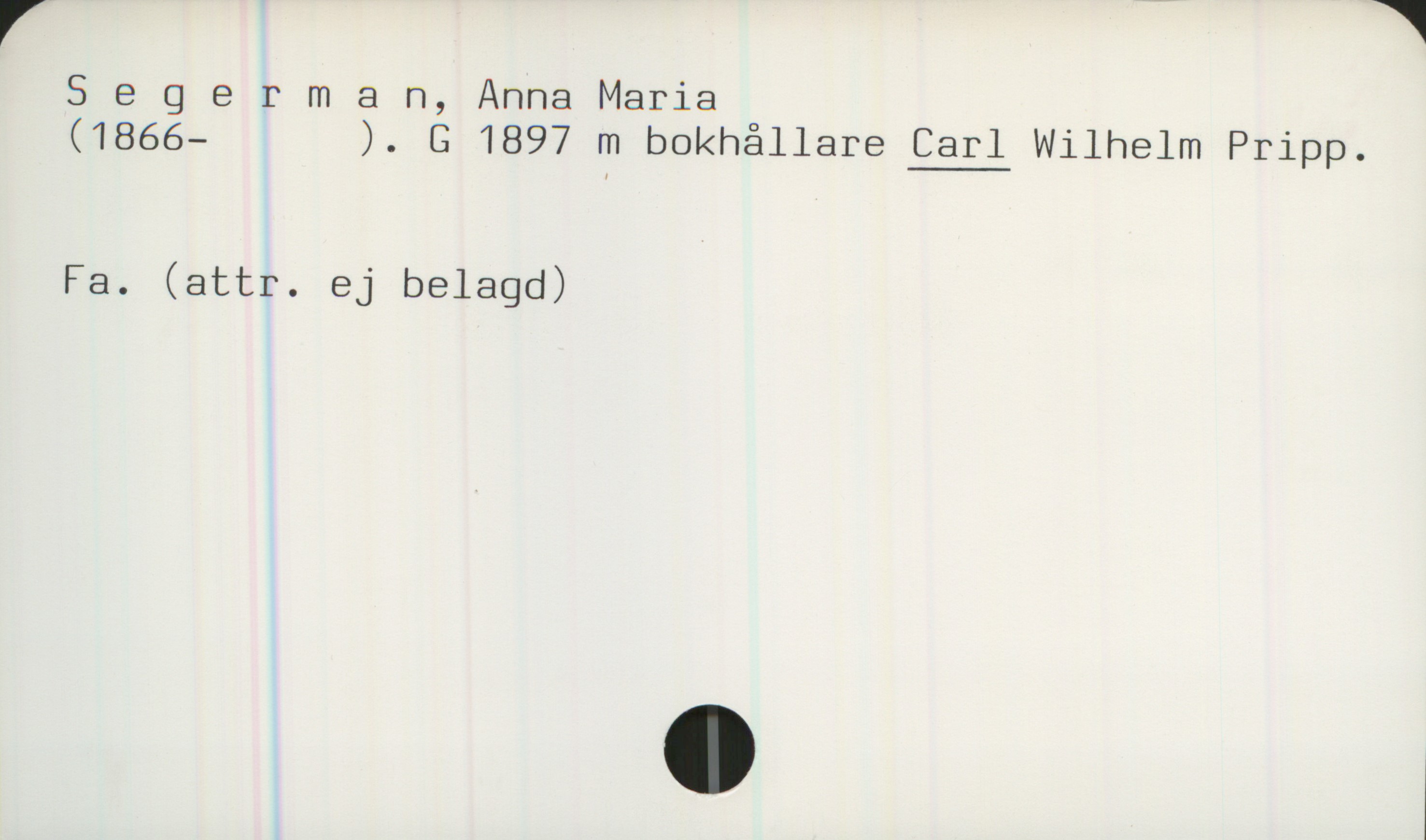Segerman, Anna Maria (1866- ) Segerman, Anna Maria
(1866- ). G 1897 m bokhållare CARL Wilhelm Pripp.

Fa. (attr. ej belagd)