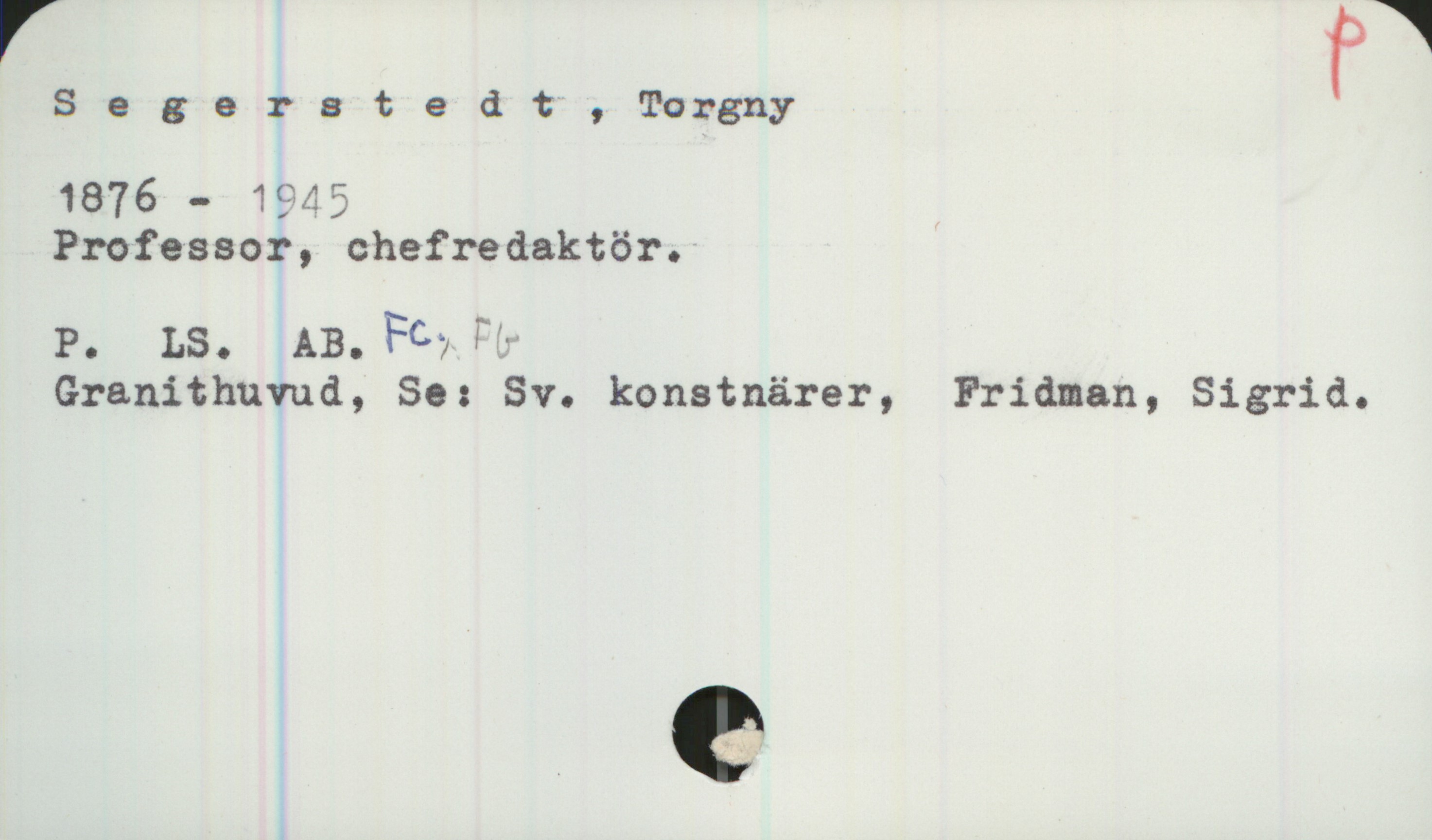 Segerstedt, Torgny (1876-1945) Segerstedt, Torgny

1876 - 1945

Professor, chefredaktör.

P. LS. AB. Fc. Fb. 
Granithuvud, Se: Sv. konstnärer, Fridman, Sigrid.