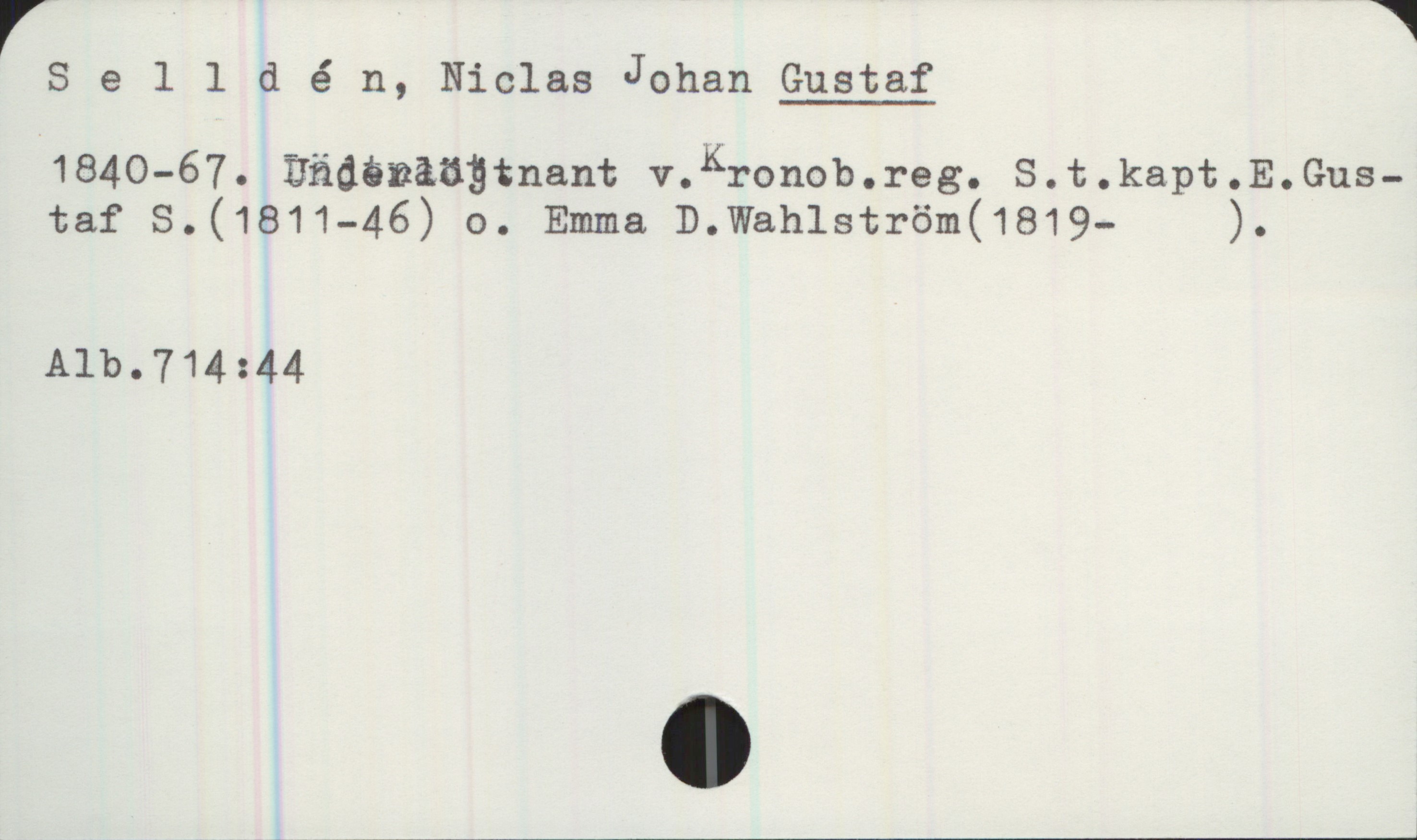 Selldén, Niclas Johan GUSTAF (1840-1867) Selldén, Niclas Johan GUSTAF

1840-67. Underlöjtnant v. Kronob. reg. S.t. kapt. E. Gustaf S. (1811-46) o. Emma D. Wahlström (1819- ).

Alb.714:44