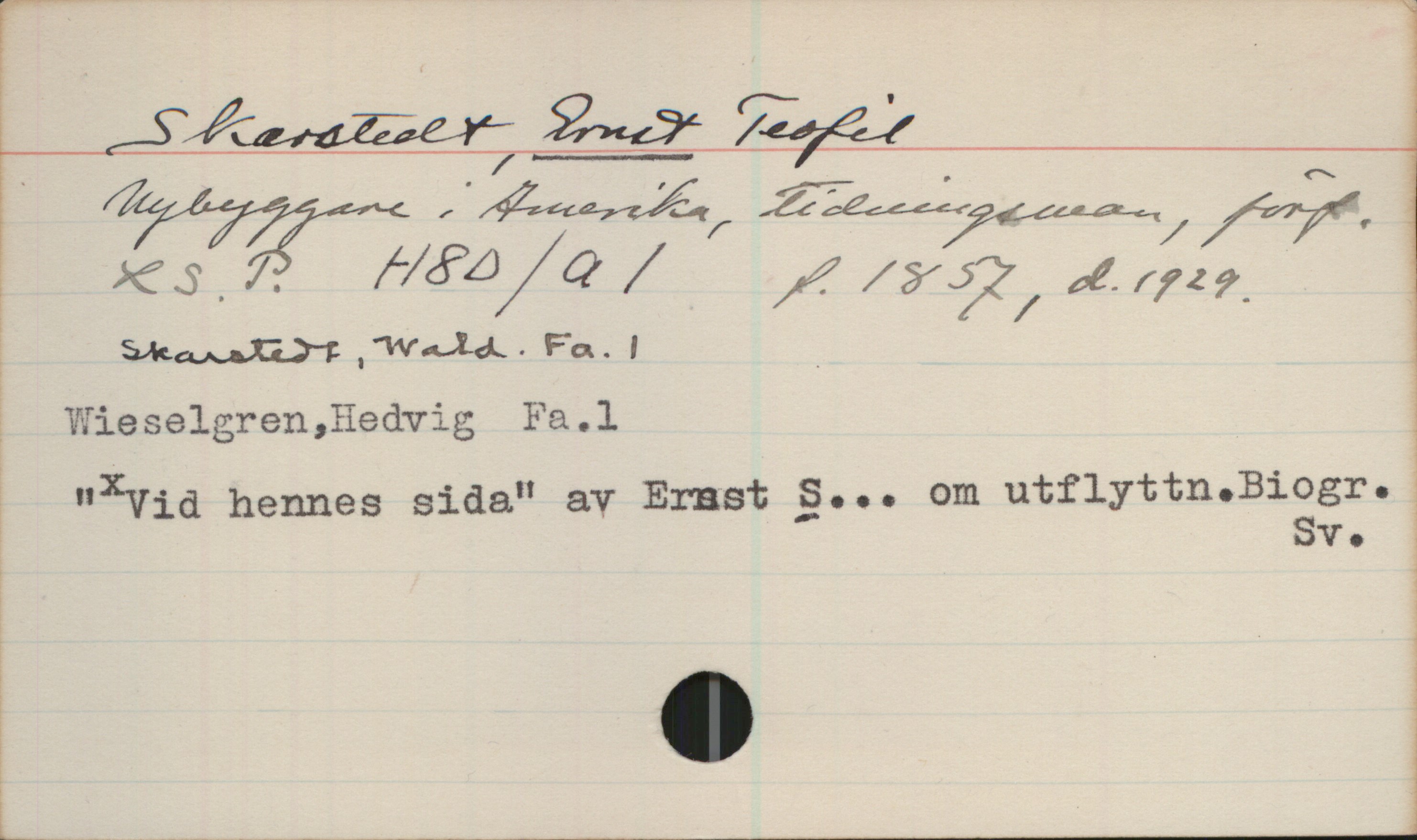 Skarstedt, ERNST Teofil (1857-1929) Skarstedt, ERNST Teofil
Nybyggare i Amerika, tidningsman, förf.
LS.P. H8D/a1 f. 1857, d.1929
Skarstedt, Wald. Fa. 1
Wieselgren, Hedvig Fa.1
"X Vid hennes sida" av Ernst S...om utflyttn.Biogr.Sv.