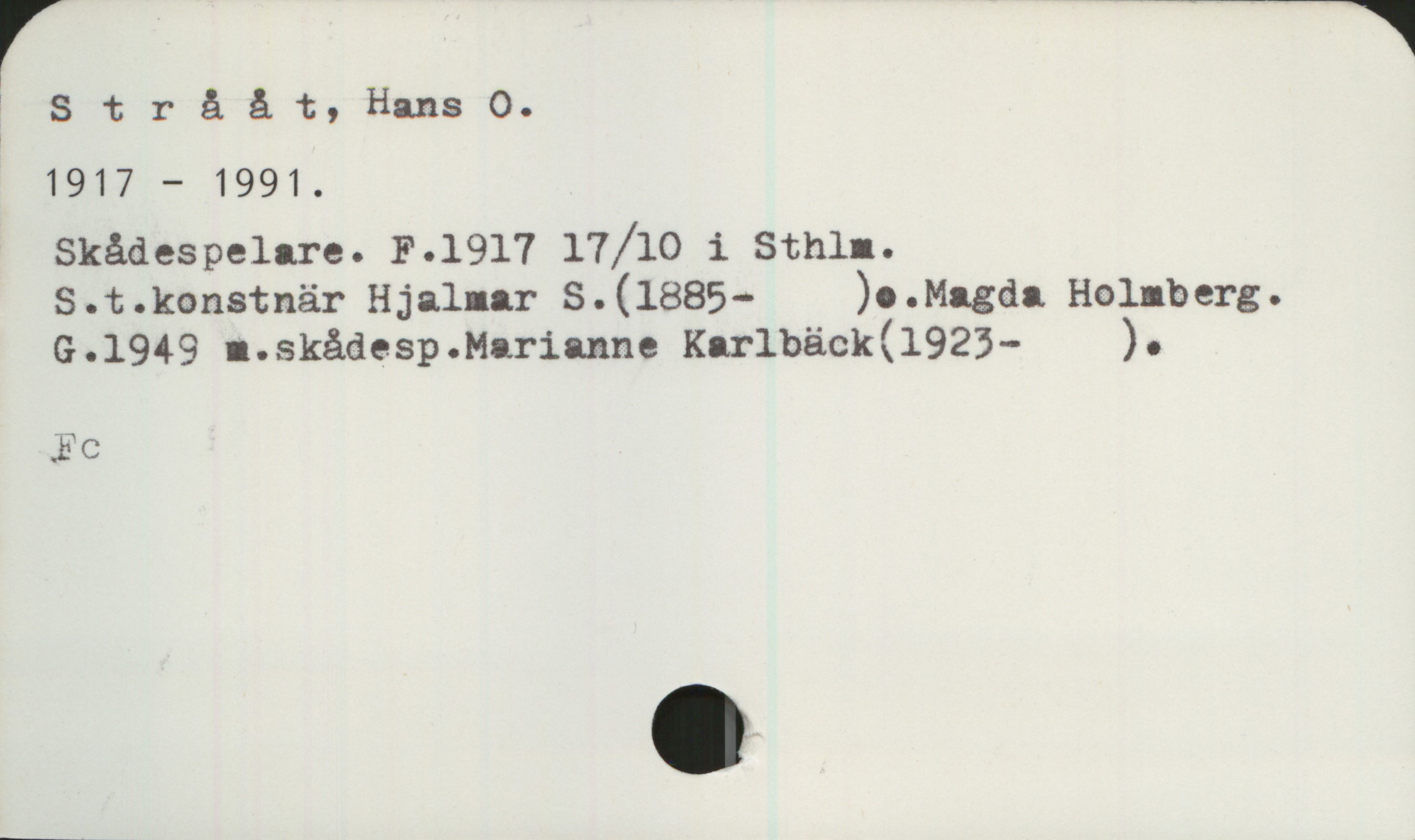 Strååt, Hans O. (1917-1991) Strååt, Hans O.
1917 - 1991.
Skådespelare. F.1917 17/10 i Sthlm.
S.t.konstnär Hjalmar S.(1885-)o.Magda Holmberg.
G.1949 m.skådesp.Marianne Kärlbäck(1923- ).

Fc