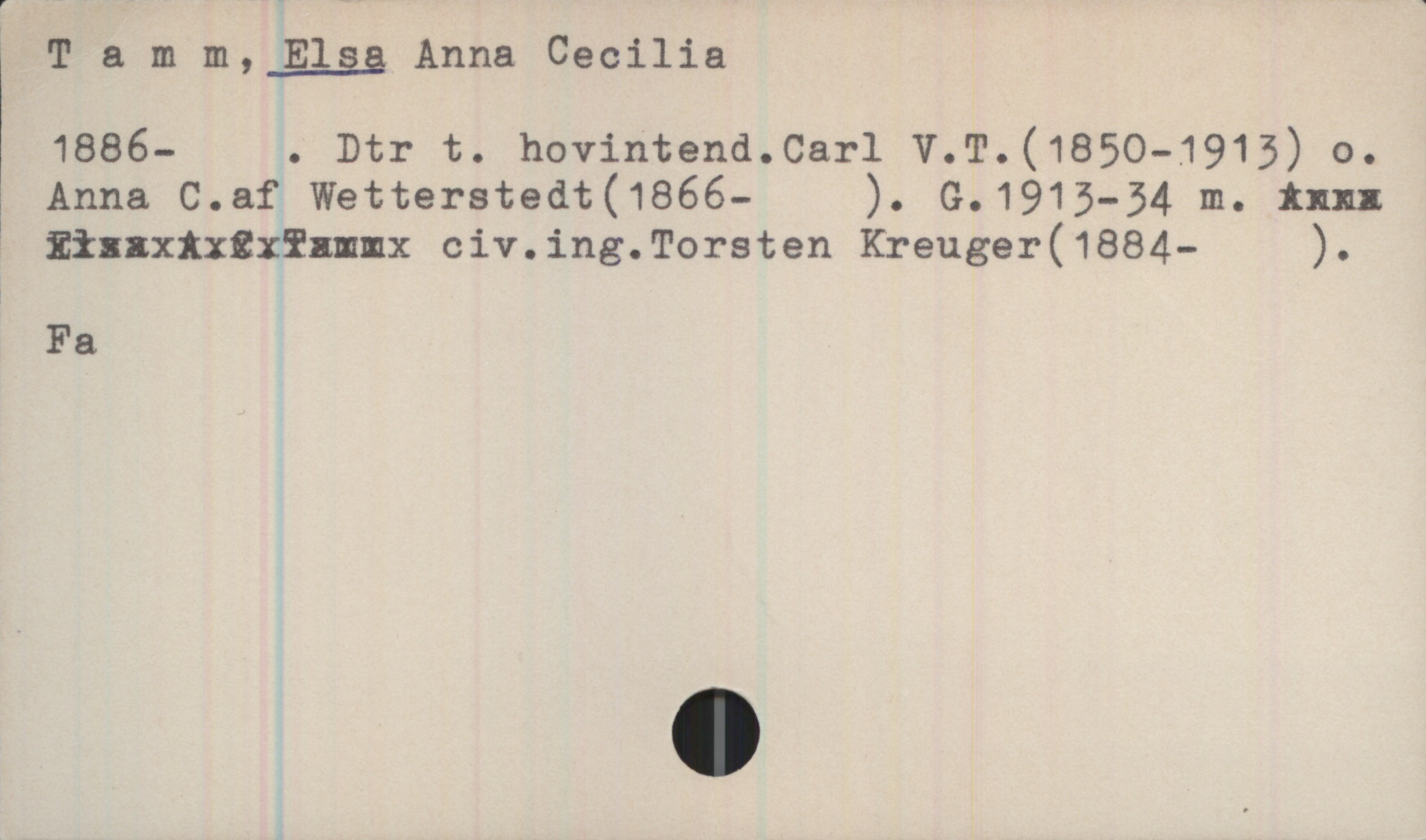 Tamm, ELSA Anna Cecilia (1886-) Tamm, ELSA Anna Cecilia
1886- .
Dtr t. hovintend.Carl V.T.(1850-1913) o. Anna C.af Wetterstrand(1866- ). G.1913-34 m. xxx xxxxx civ.ing.Torsten Kreuger(1884- ).
Fa