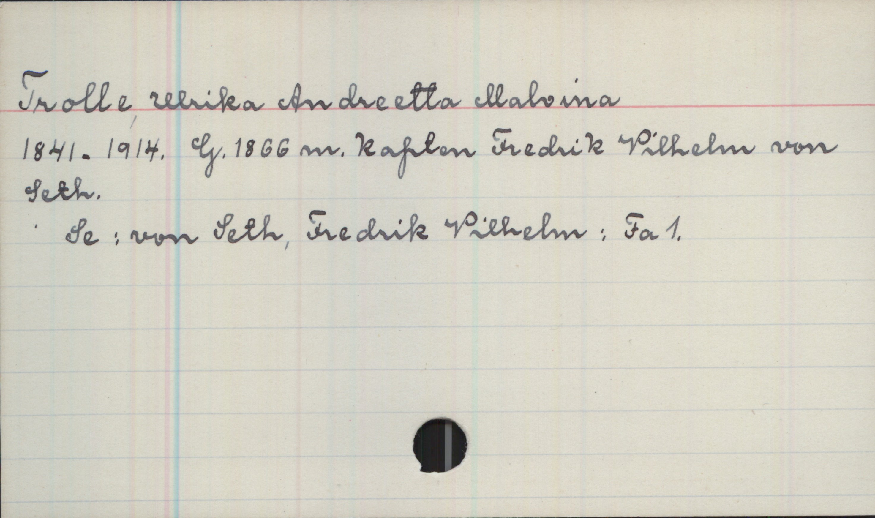Trolle, Ulrika Andreetta Malvina 1841-1914 Trolle, Ulrika Andreetta Malvina
1841-1914. G.1866 m. Kapten Fredrik Vilhelm von Seth.
Se: von Seth, Fredrik Vilhelm: Fa 1.
