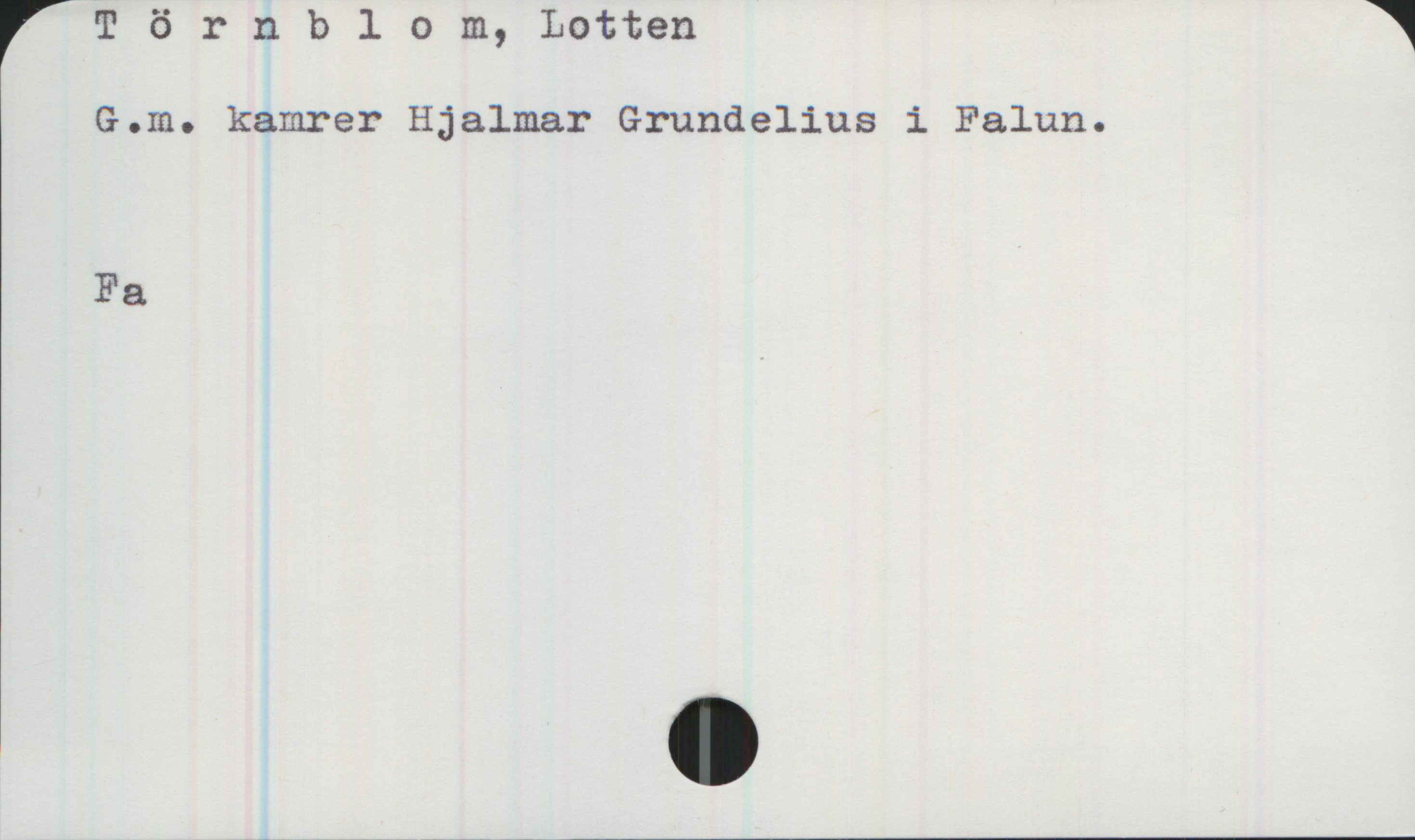 Törnblom, Lotten Törnblom, Lotten
G.m. kamrer Hjalmar Grundelius i Falun.

Fa