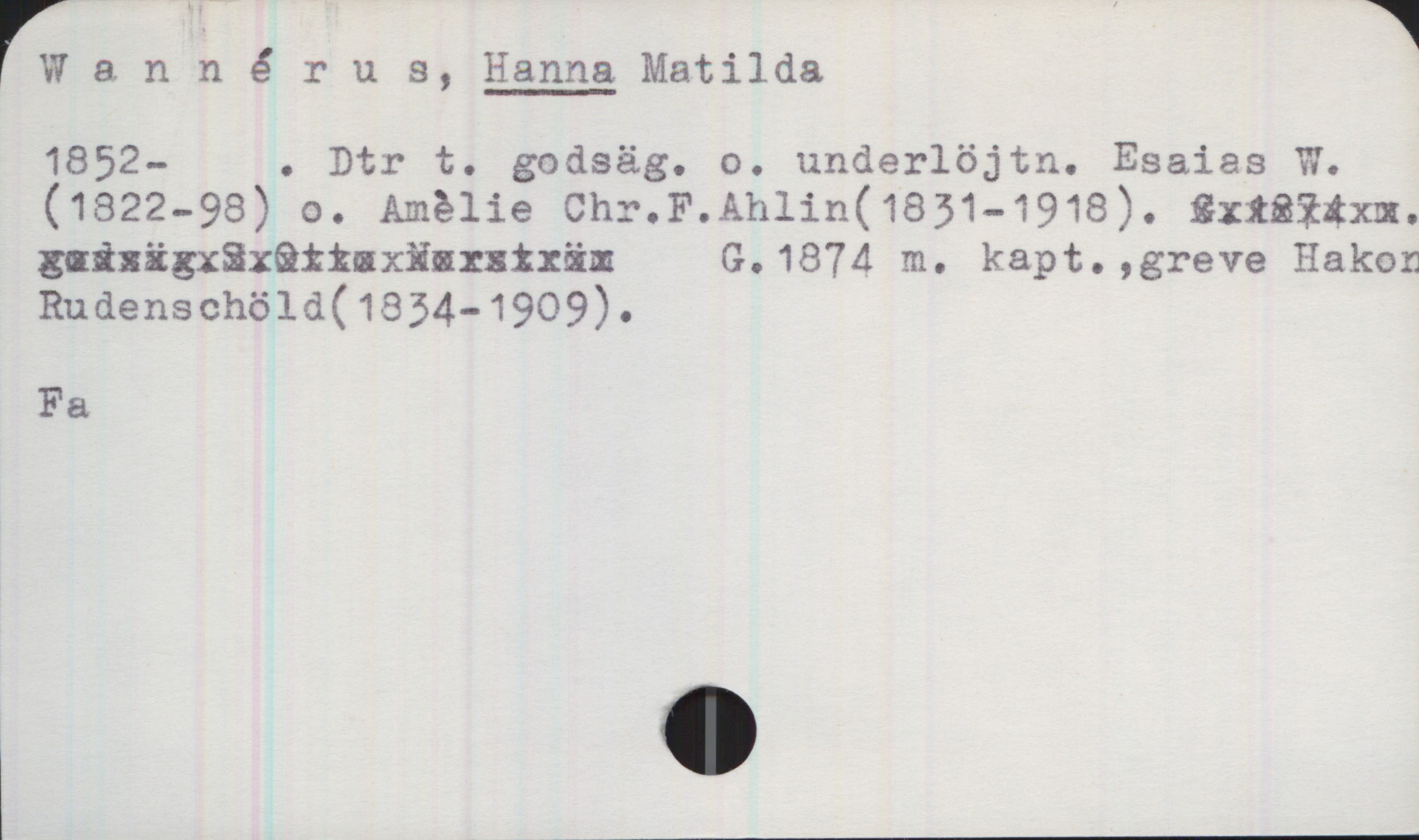 Wannérus, HANNA Matilda  (1852 - ) Wannérus, HANNA Matilda

(1852 - ). Dtr. godsäg. o. underlöjtn. Esaias W. (1822 - 98). o. Amèlie Chr. F. Ahlin (1831 -1918). 
G. 1874 m. kapt., greve Hakon Rudenschöld (1834 - 1909). 

Fa