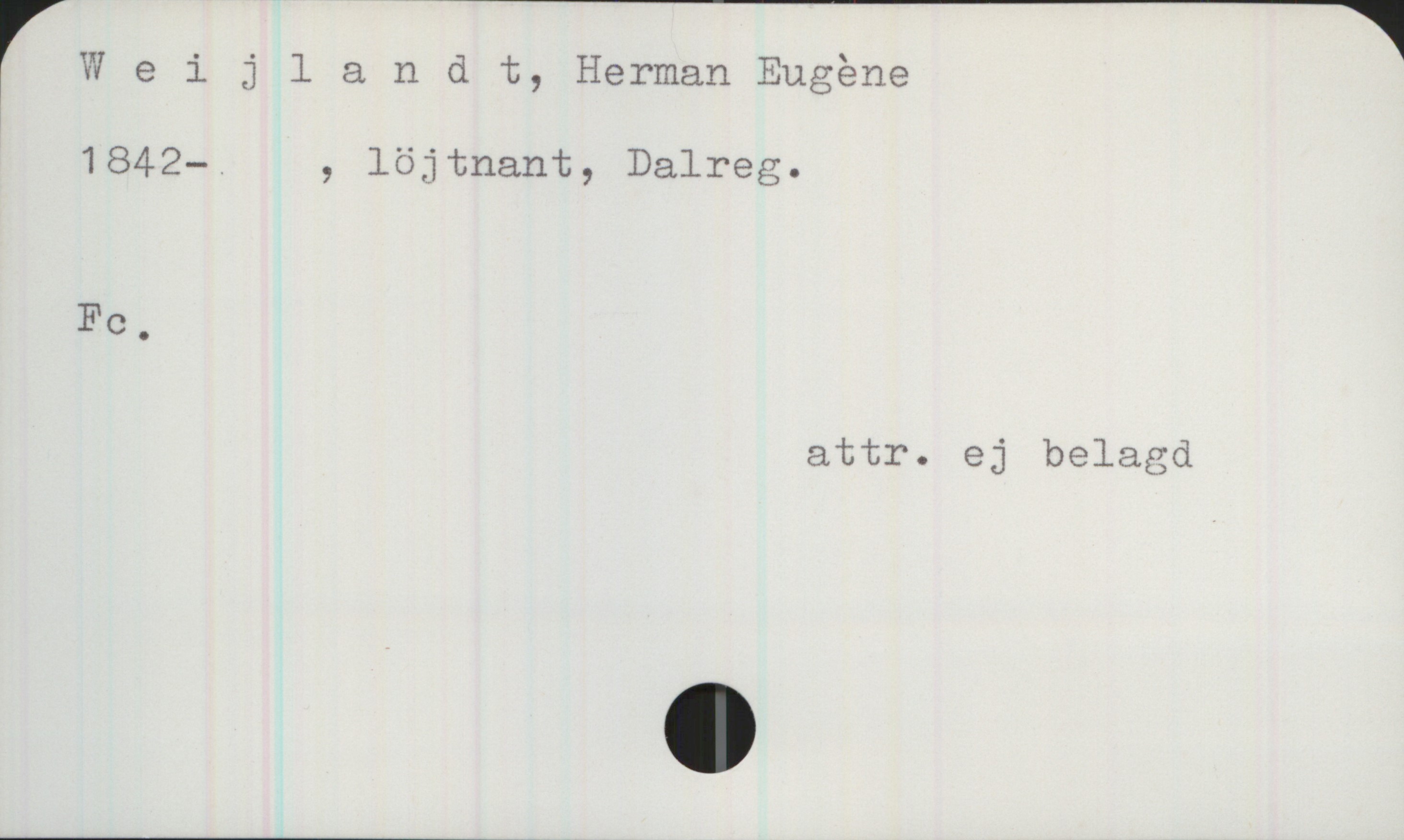 Weijlandt, Herman Eugène (1842 - ) Weijlandt, Herman Eugène

1842- ,löjtnant, Dalreg.
Fc.
attr. ej belagd