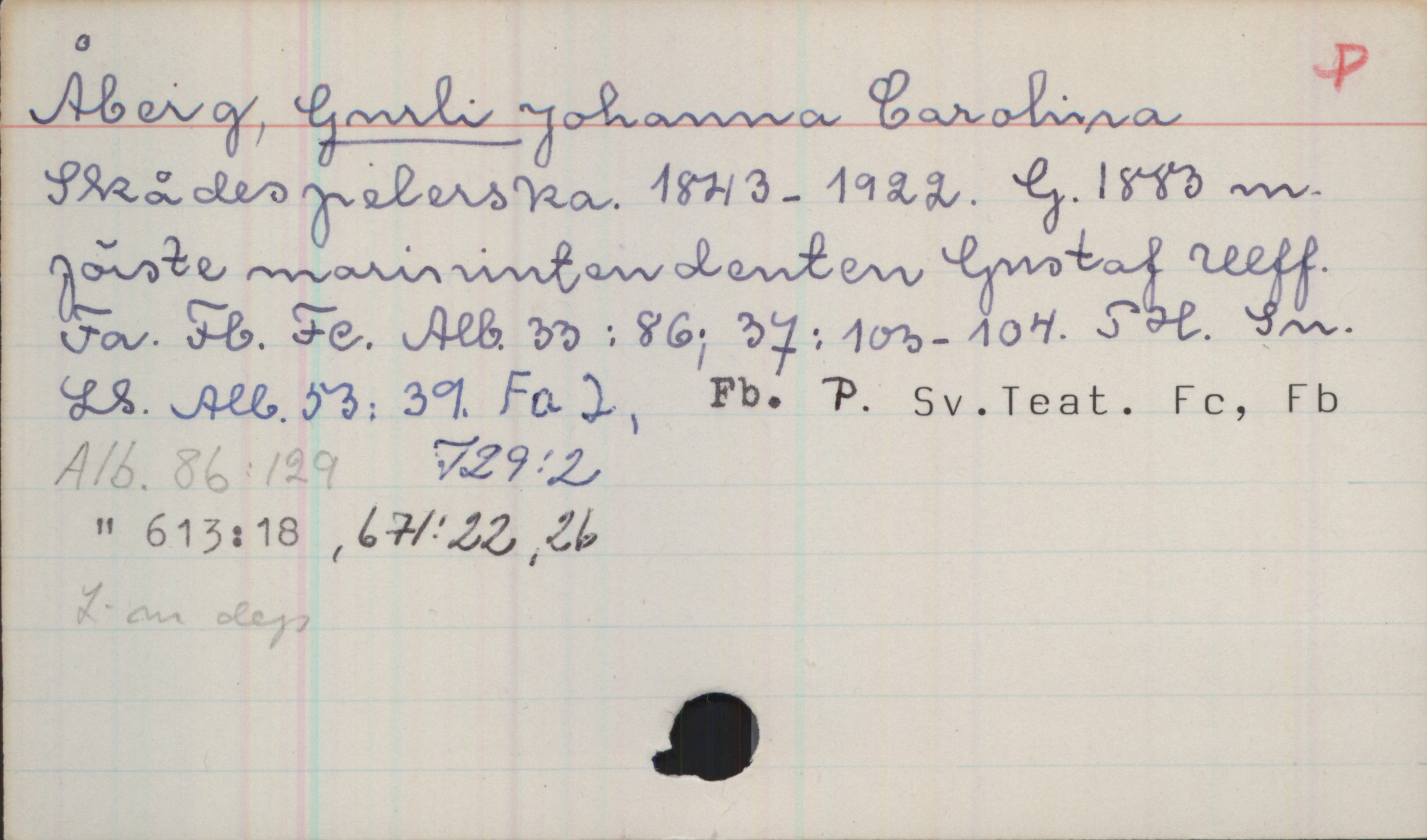Åberg, GURLI Johanna Carolina (1843-1922) Åberg, GURLI Johanna Carolina
Skådespelerska. 1843-1922. G. 1883 m. förste marinintendenten Gustaf Ulff.
Fa. Fb. Fc. Alb.33:86; 37:103-104. SH. Sn. LS. Alb.53: 39. Fa2, Fb. P. Sv.Teat. Fc, Fb
Alb. 86:129  729:2
" 613:18, 671:22, 26
L-m dep