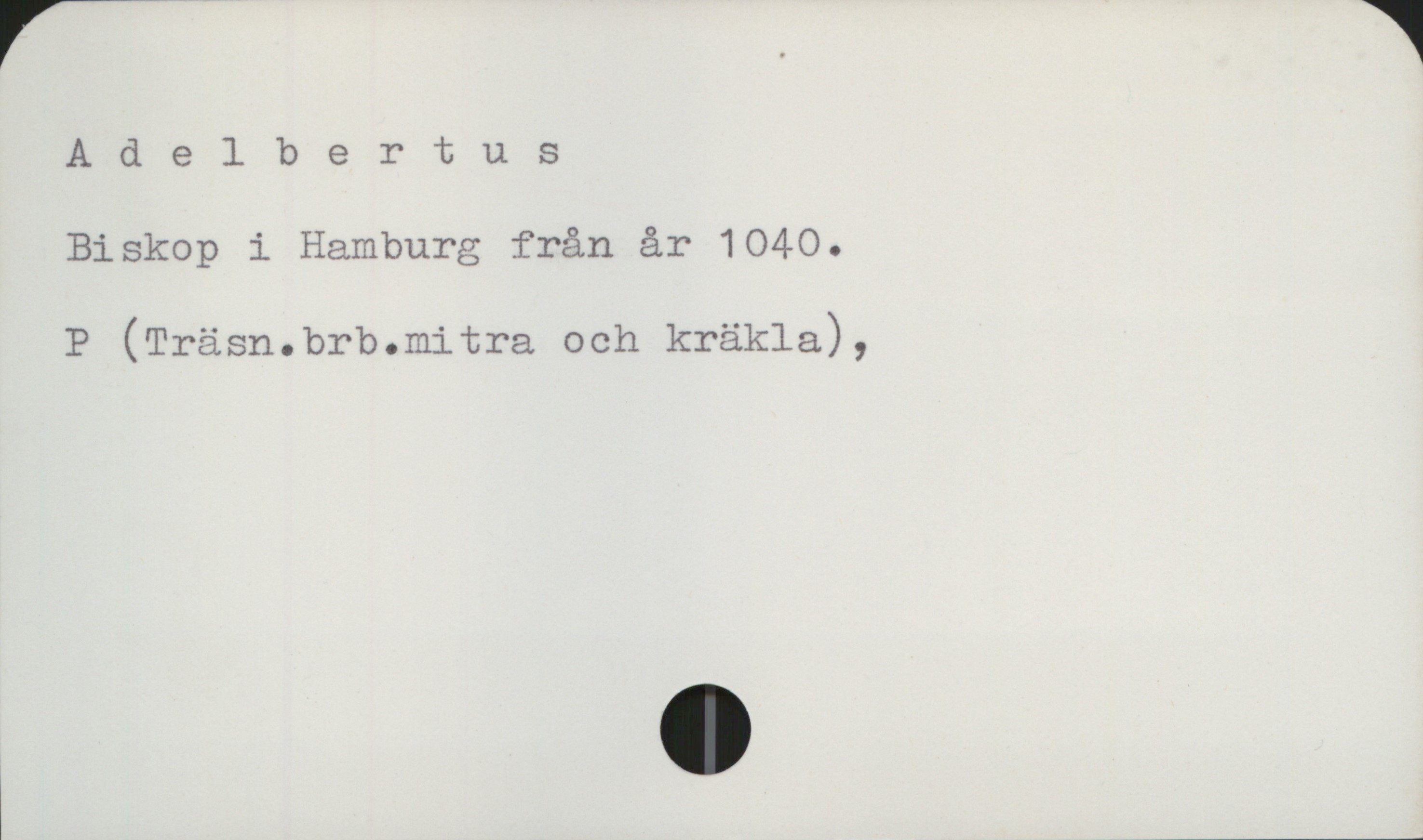 Adelbertus, biskop Adelbertus
Biskop i Hamburg från år 1040.

P (Träsn.brb.mitra och kräkla),
