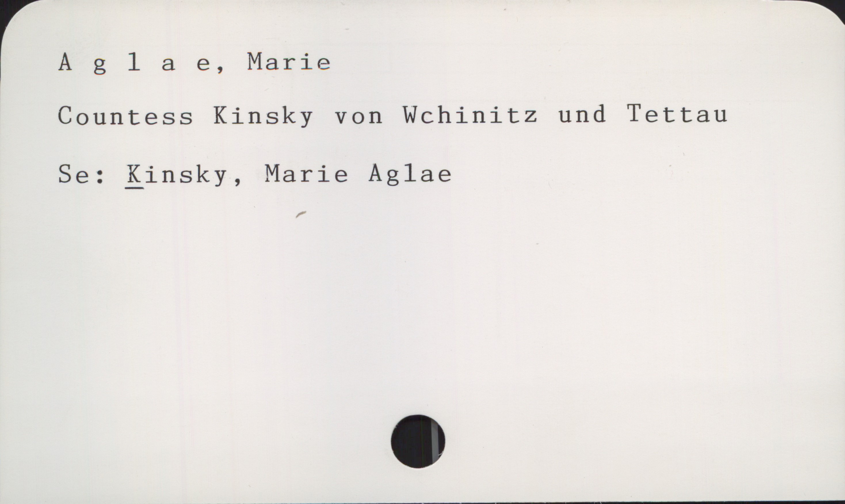 Aglae, Marie Aglae, Marie
Countess Kinsky von Wchinitz und Tettau

Se: Kinsky, Marie Aglae