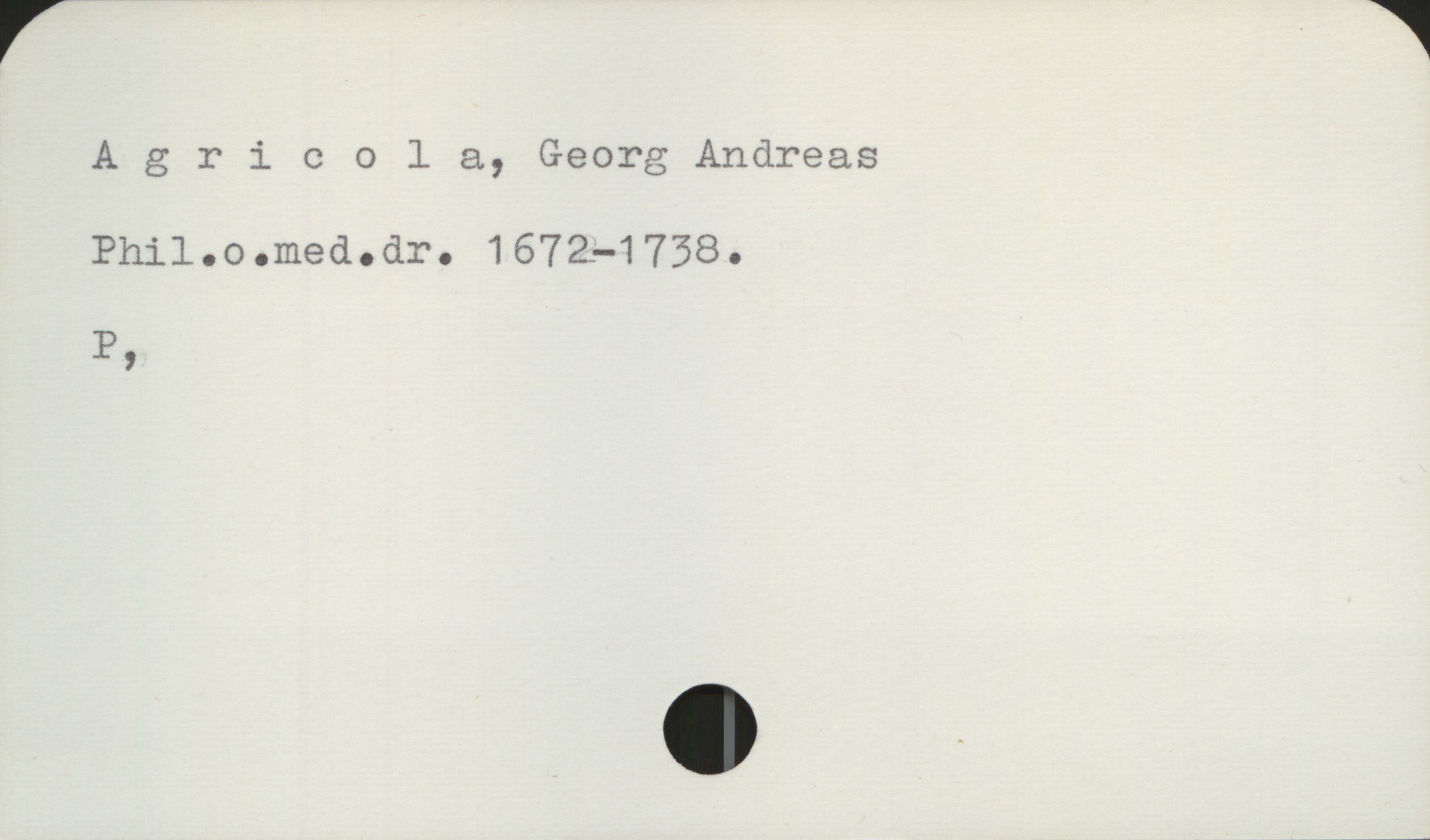 Agricola, Georg Andreas 1672-1738 Agricola, Georg Andreas
Phil.o.med.dr. 1672-1738.

P,