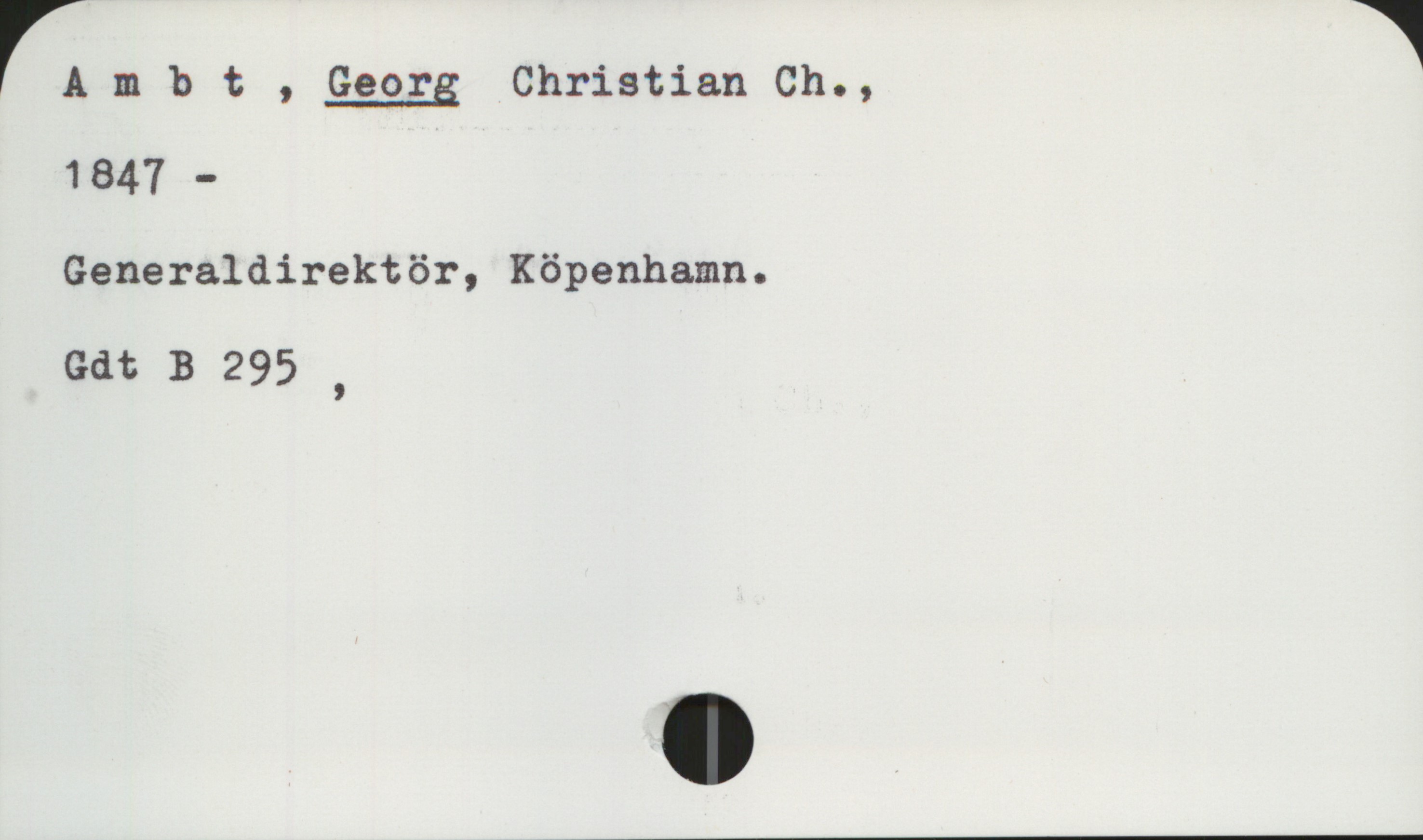 Ambt, GEORG Christian Ch., 1847- Ambt, GEORG Christian Ch.,
1847-
Generaldirektör, Köpenhamn.

Gdt B 295,
