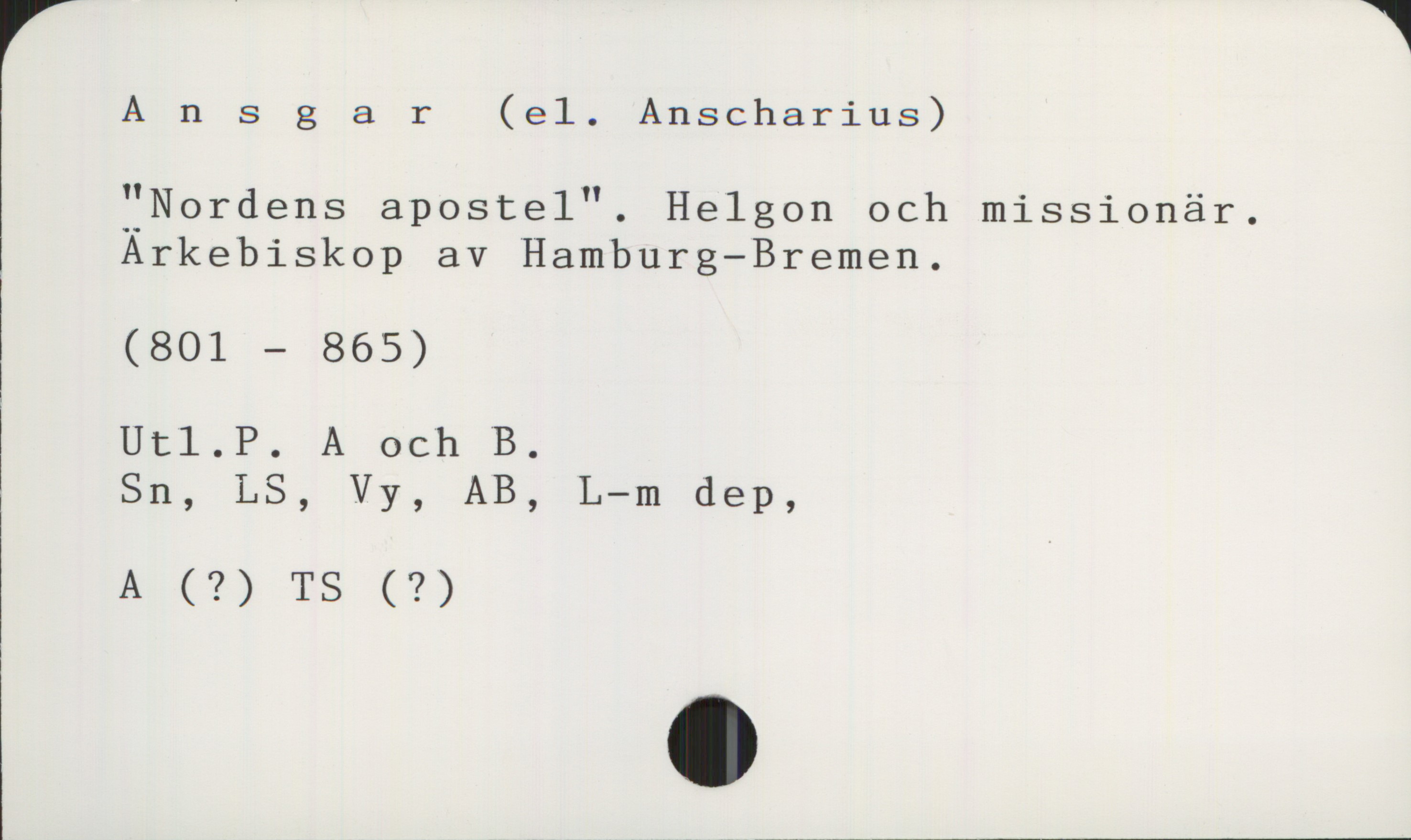 Ansgar 801-865 Ansgar (el. Anscharius)
"Nordens apostel". Helgon och missionär.
Ärkebiskop av Hamburg-Bremen.
(801-865)

Utl.P. A och B.
Sn, LS, Vy, AB, L-m dep,
A (?) TS (?)