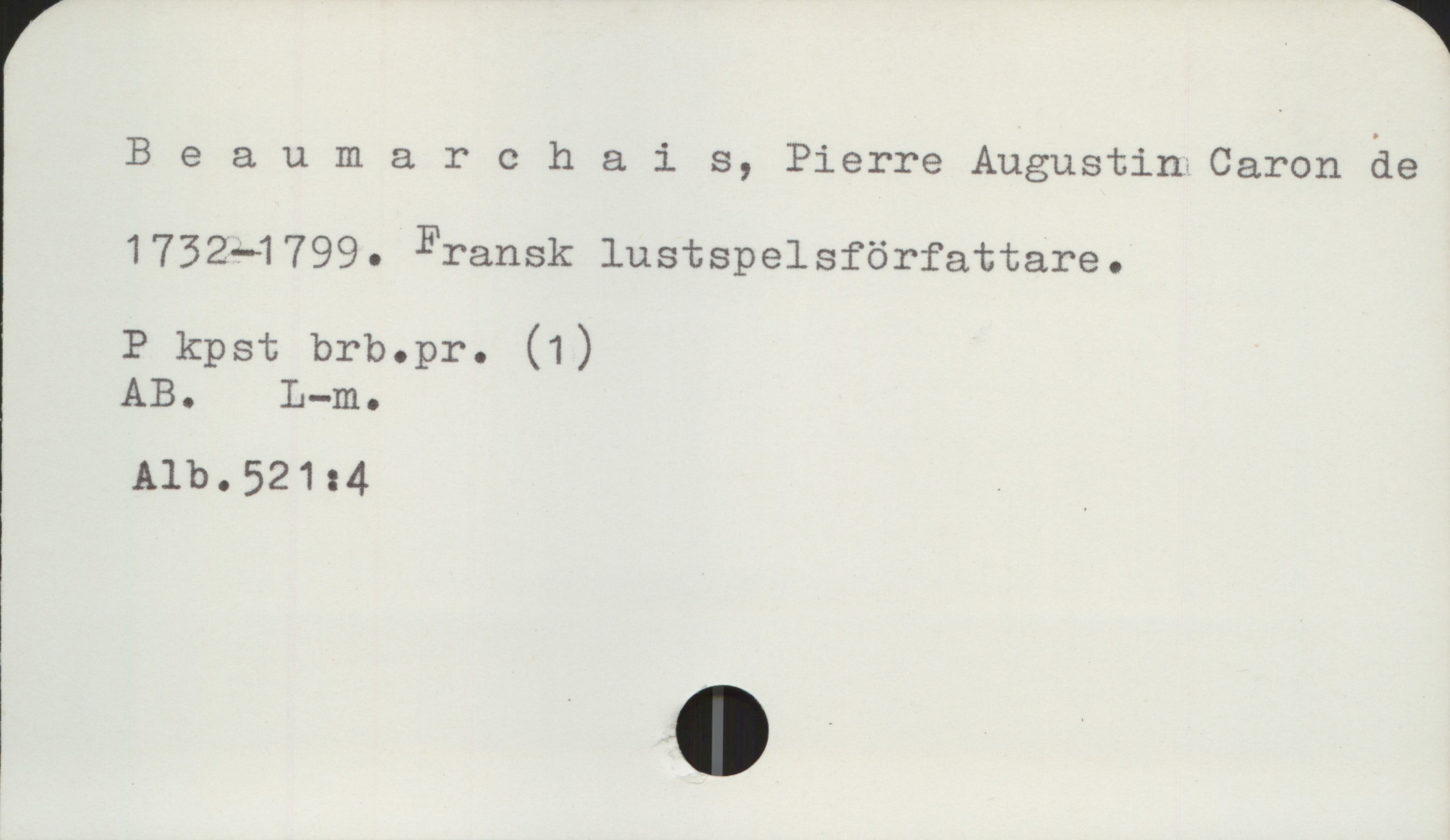 Beaumarchais, Pierre Augustin Caron de 1732-1799 Beaumarchais, Pierre Augustin Caron de
1732-1799. Fransk lustspelsförfattare.

P kpst brb.pr. (1)
AB. L-m.
Alb.521:4