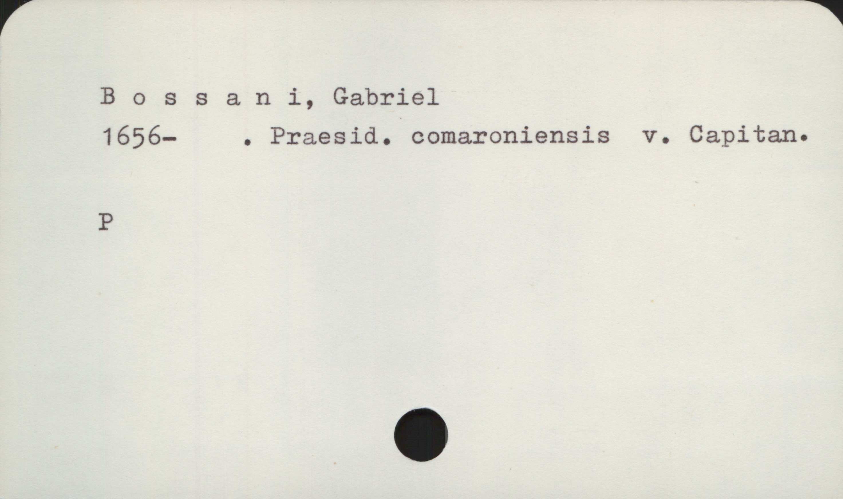 Bossani, Gabriel 1656- Bossani, Gabriel
1656- . Praesid. comaroniensis v. Capitan.

P