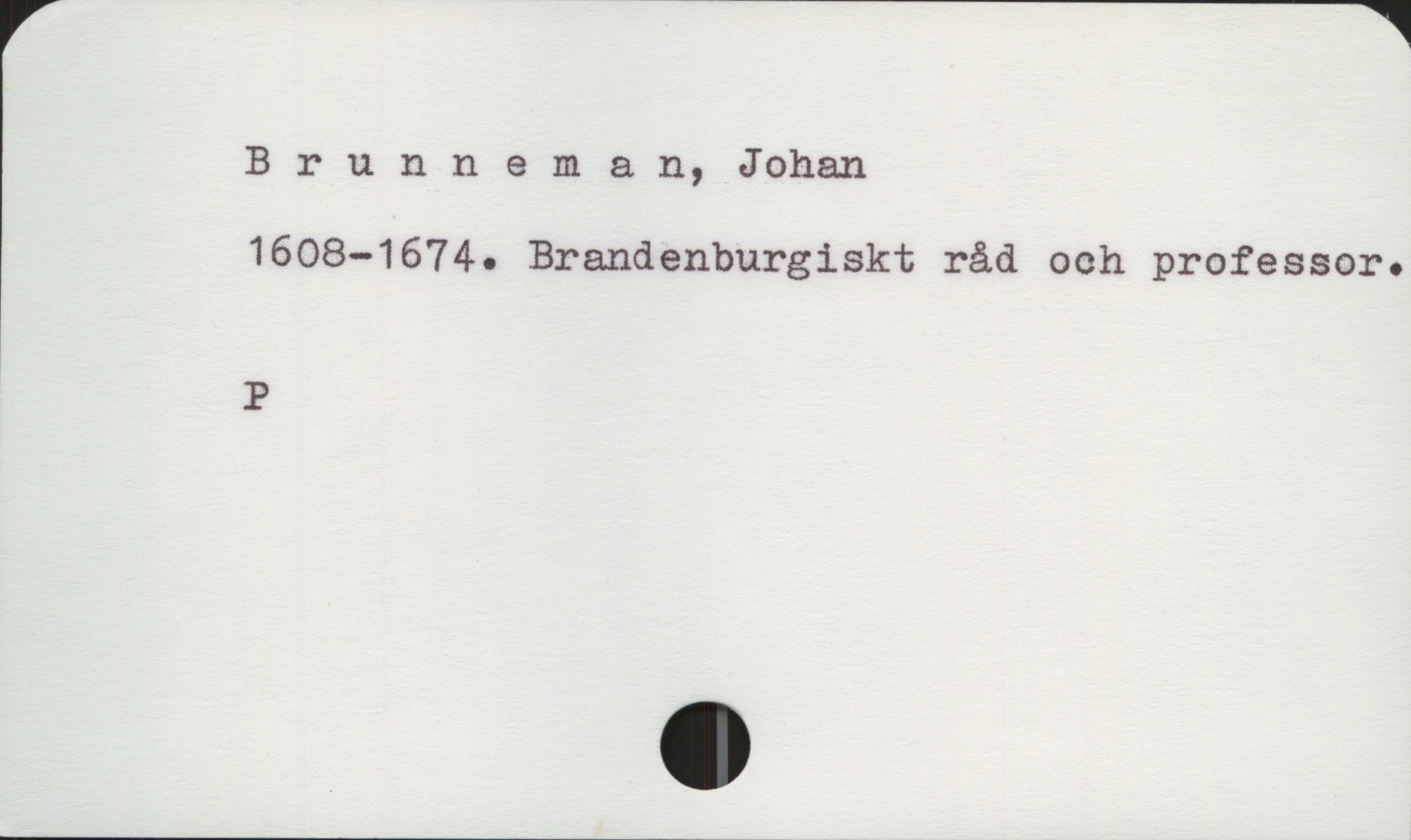Brunneman, Johan 1608-1674 Brunneman, Johan
1608-1674. Brandenburgiskt råd och professor.

P