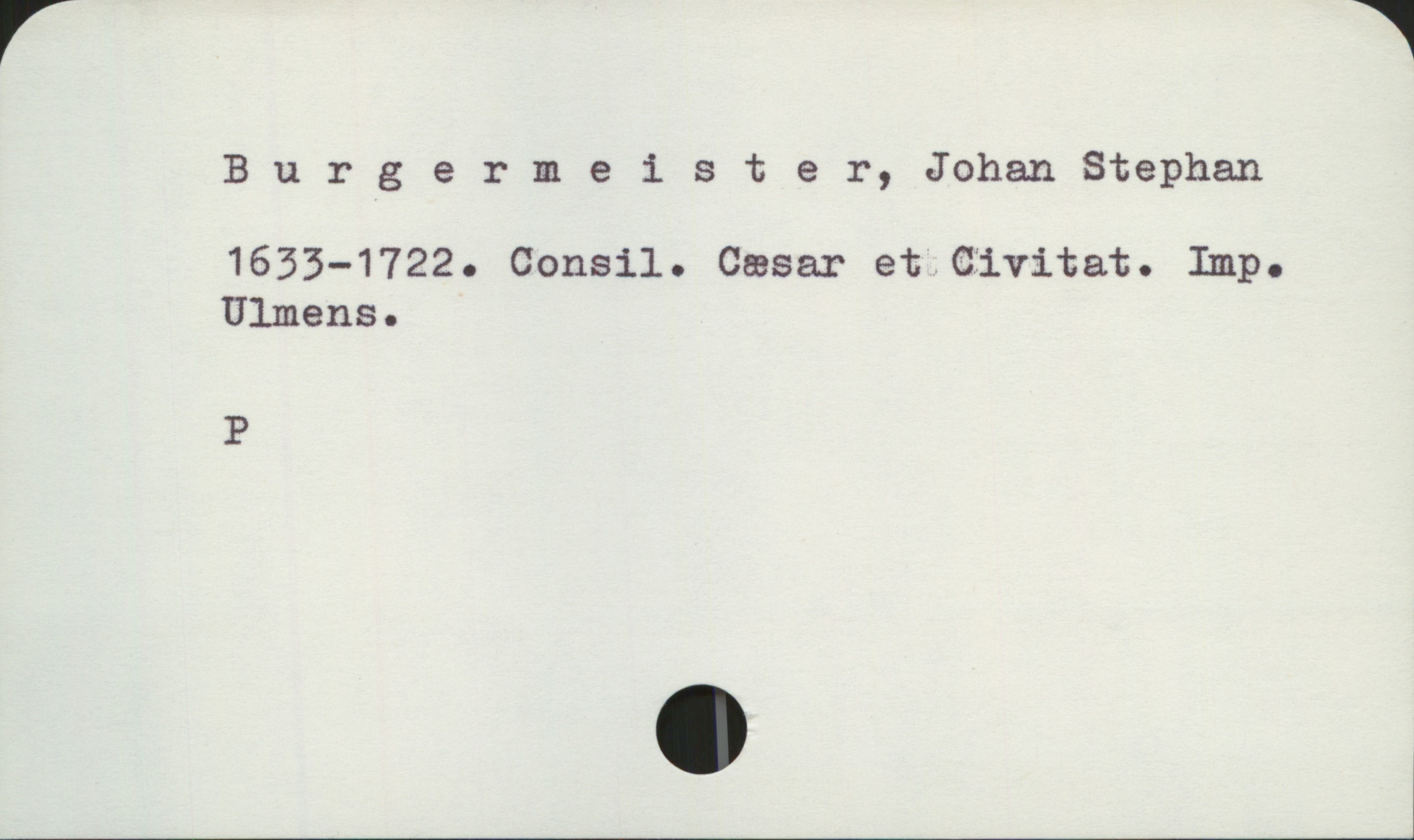 Burgermeister, Johan Stephan 1633-1722 Burgermeister, Johan Stephan
1633-1722. Consil. Cæsar et.Civitat. Imp. Ulmens.

P