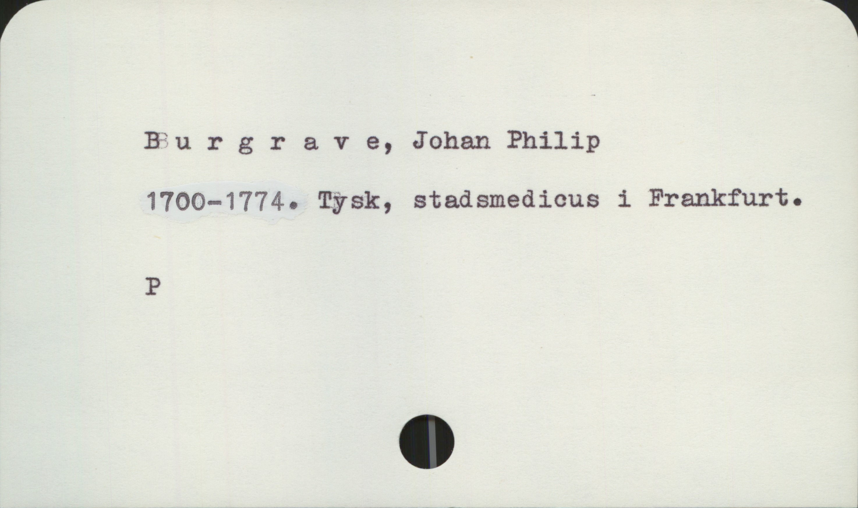 Burgrave, Johan Philip 1700-1774 Burgrave, Johan Philip
1700-1774. Tysk, stadsmedicus i Frankfurt.

P