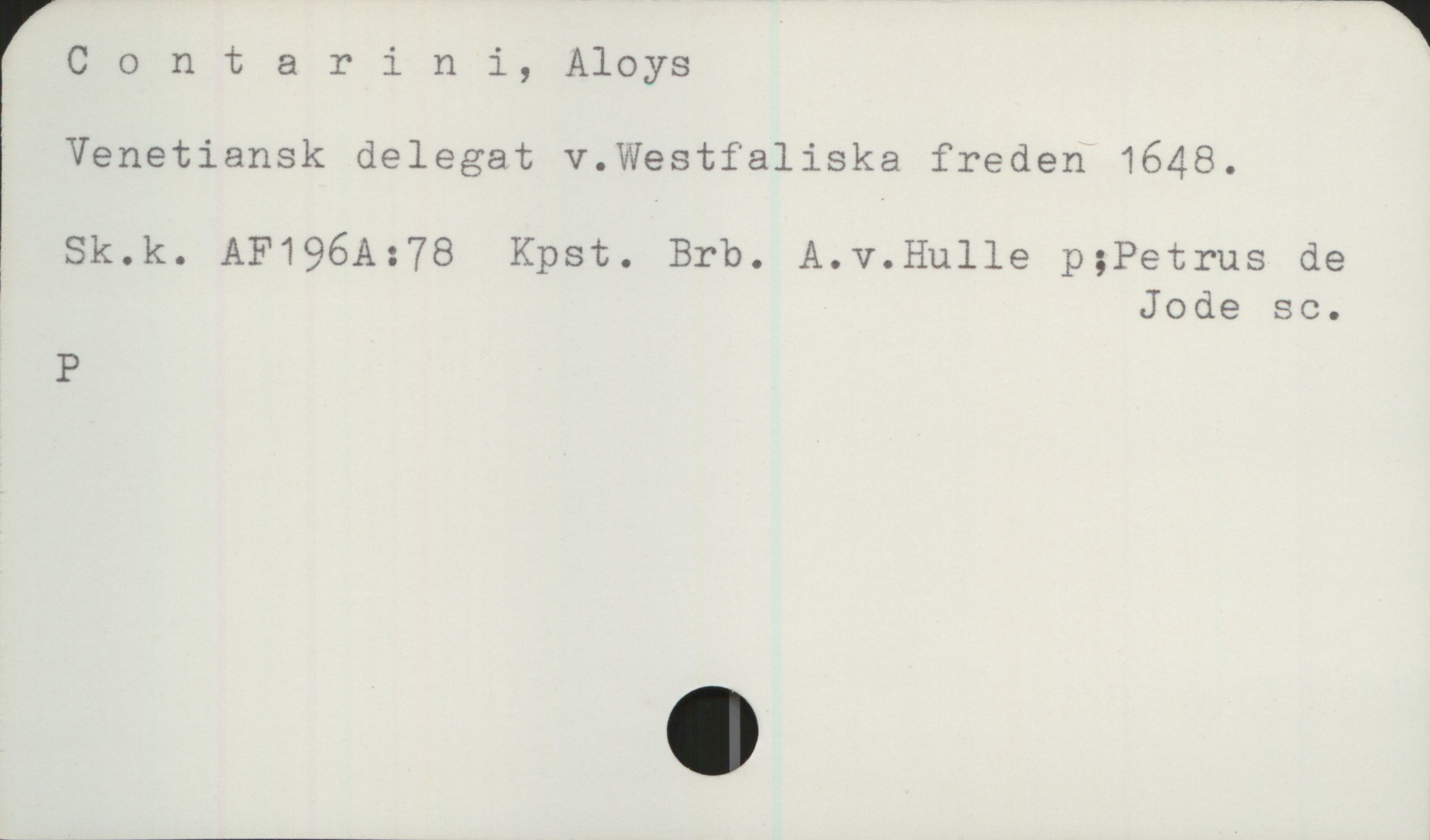 Contarini, Aloys Contarini, Aloys

Venetiansk delegat v. Westfaliska freden 1648.

Sk.k. AF 196A:78 Kpst. Brb. A.v.Hulle p;Petrus de Jode sc.

P