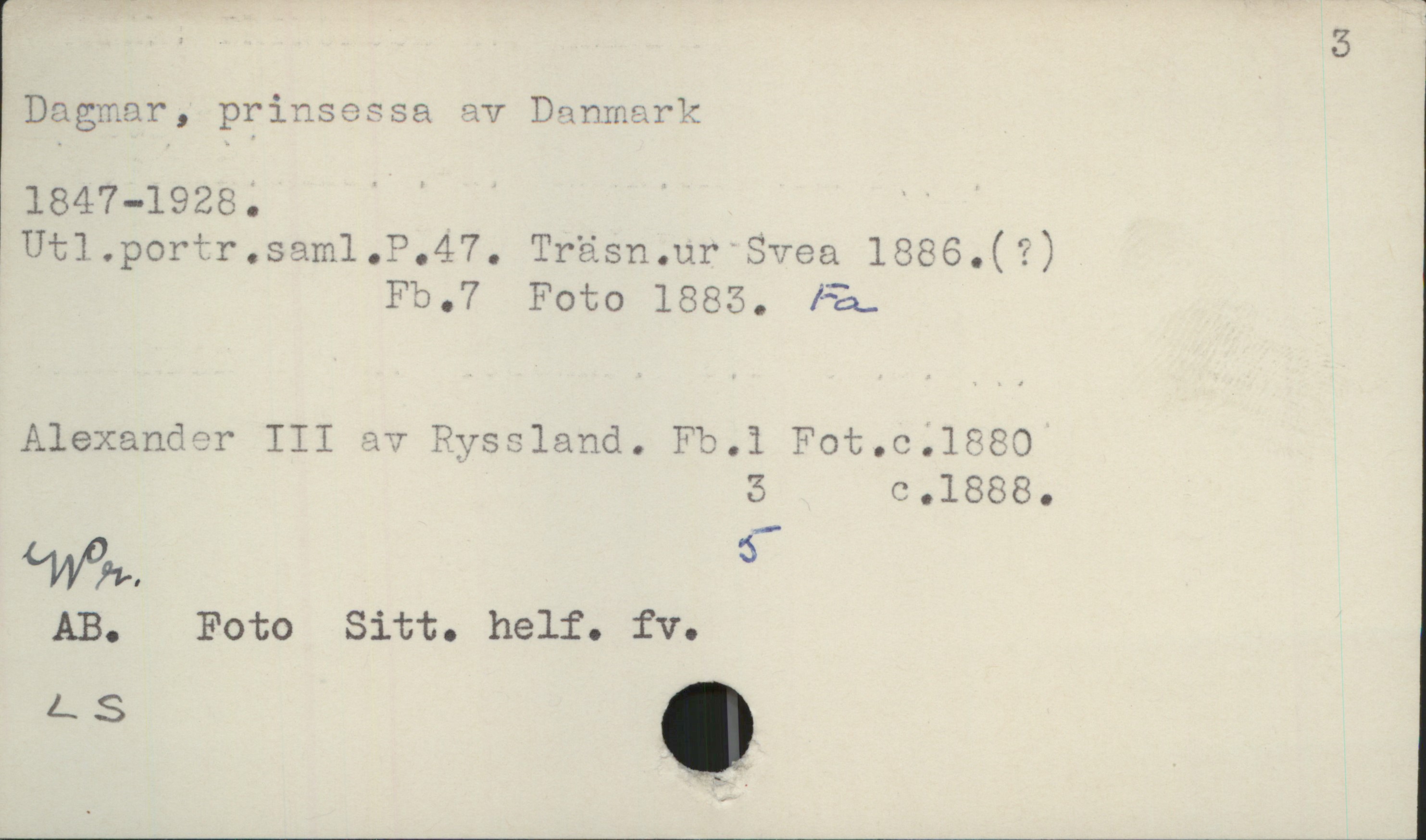 Dagmar, prinsessa av Danmark 1847-1928 (3) Dagmar, prinsessa av Danmark (3)
1847-1928.

Utl.portr.saml.P.47. Träsn.ur Svea 1886.(?)
Fb.7 Foto 1883. Fa

Alexander III av Ryssland. 
Fb.1 Fot.c.1880
Fb.3 Fot.c.1888
Fb.5 
Wr
AB. Foto Sitt. helf. fv.
LS