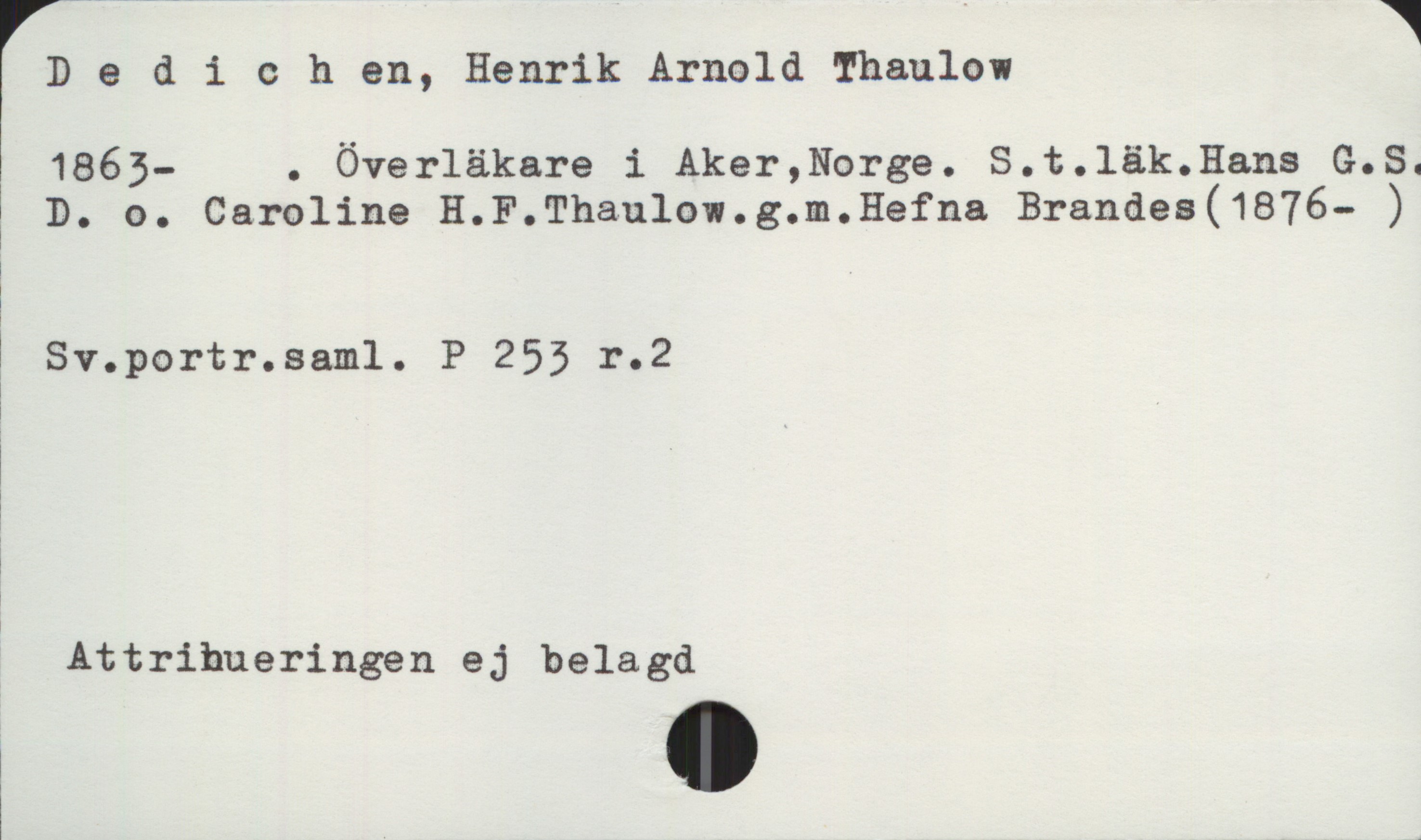 Dedichen, Henrik Arnold Thaulow 1863- Dedichen, Henrik Arnold Thaulow
1863- . Överläkare i Aker, Norge. S.t. läk. Hans G.S. D. o. Caroline H.F. Thaulow. g.m. Hefna Brandes (1876- )

Sv.portr.saml. P 253 r.2

Attribueringen ej belagd