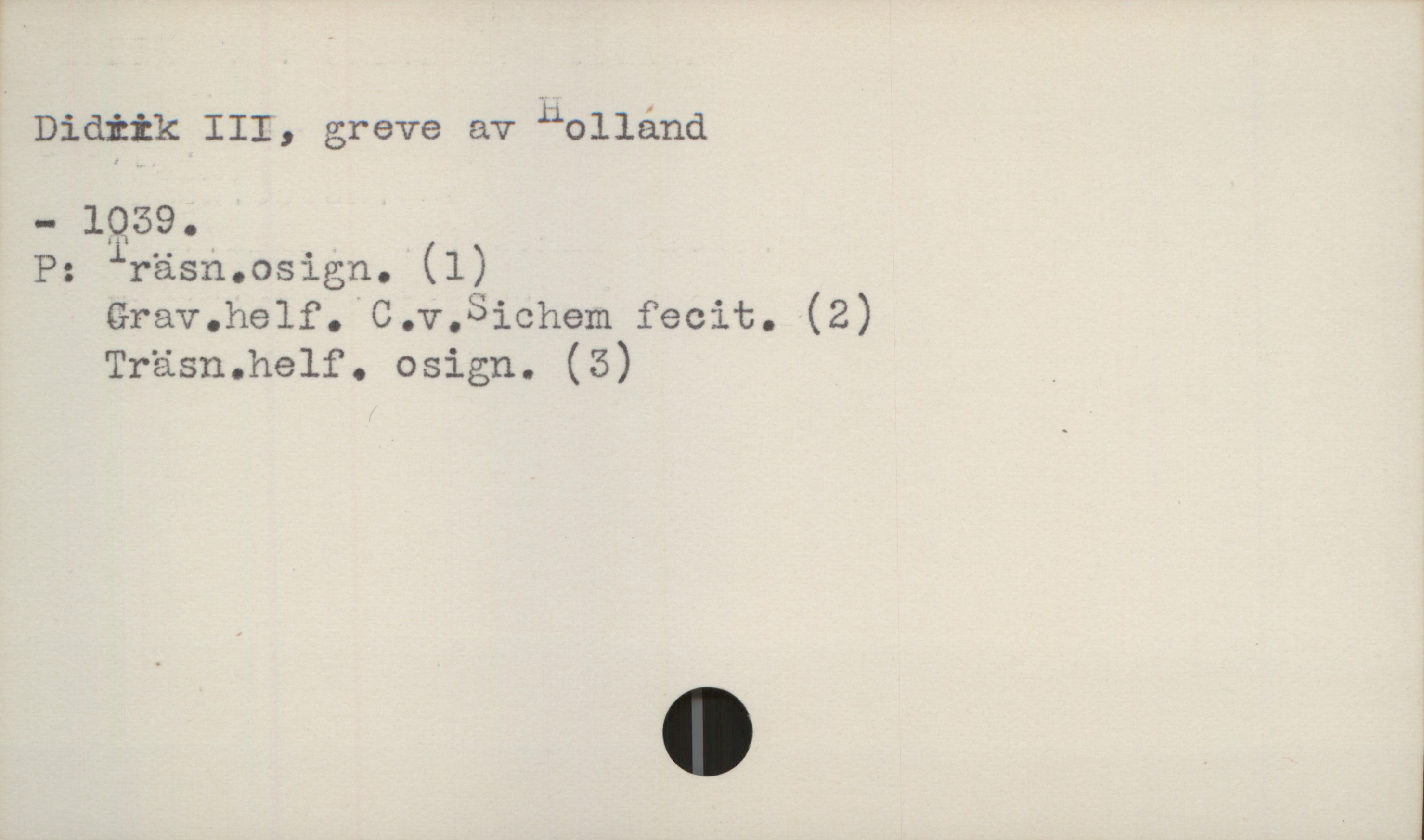 Didrik III, greve av Holland +1039 Didrik III, greve av Holland
-1039.

P: Träsn.osign. (1)
Grav.helf. C.v.Sichem fecit. (2)
Träsn.helf. osign. (3)