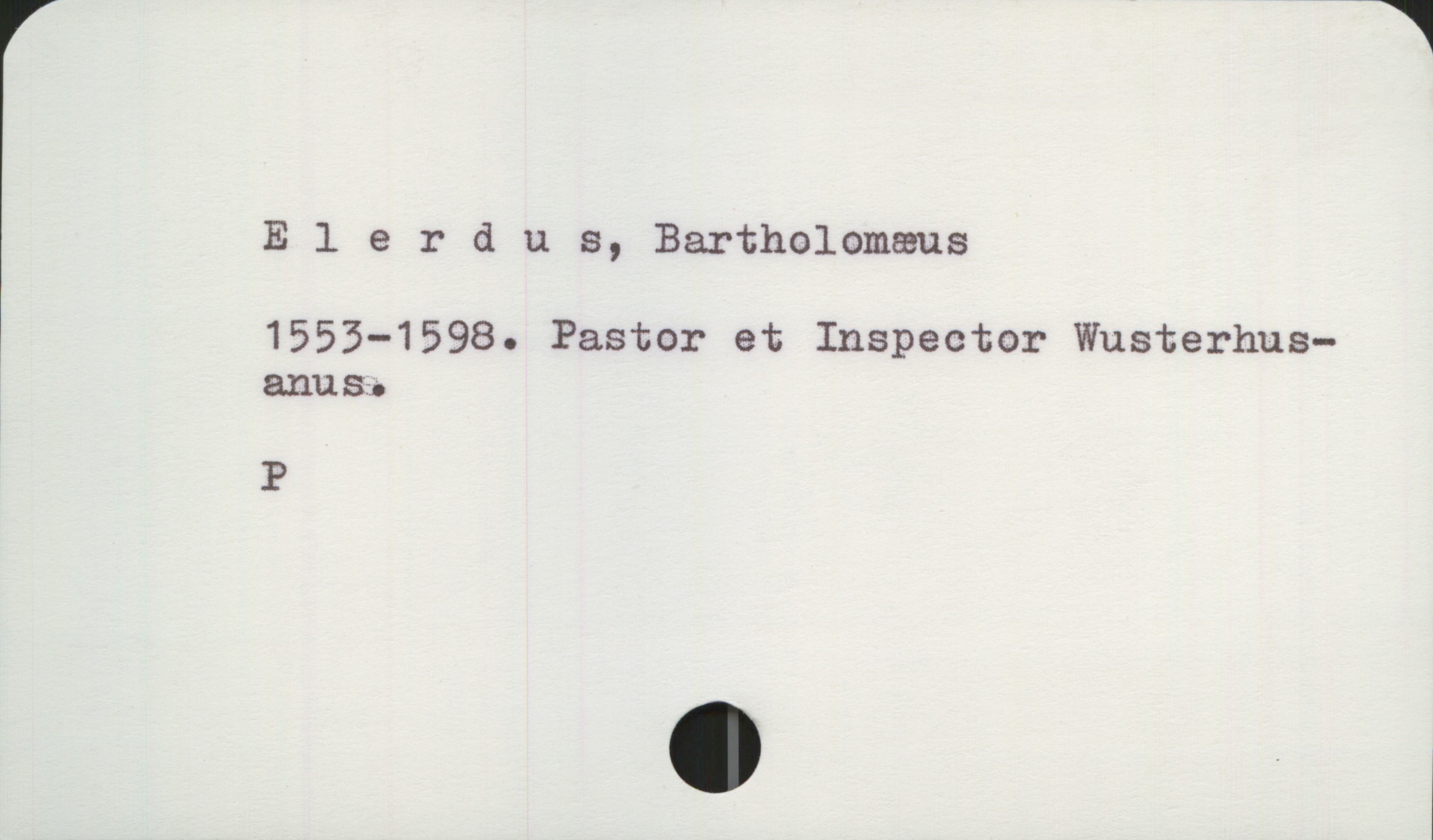  Elerdus, Bartholomäus

1553-1598. Pastor et Inspector Wusterhus—
anu. S:-

P

