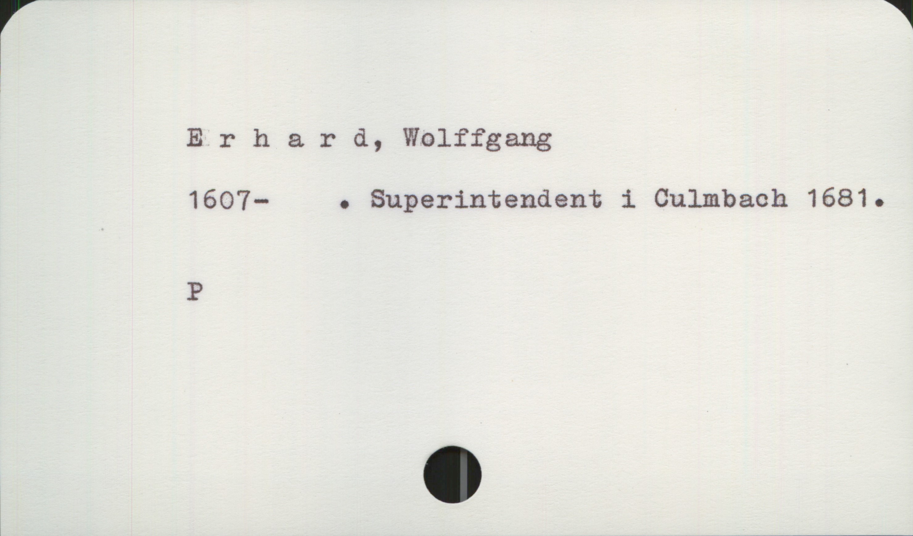  rr *1
Erhard, Wolffgang
1607— . Superintendent i Culmbach 1681.
P

