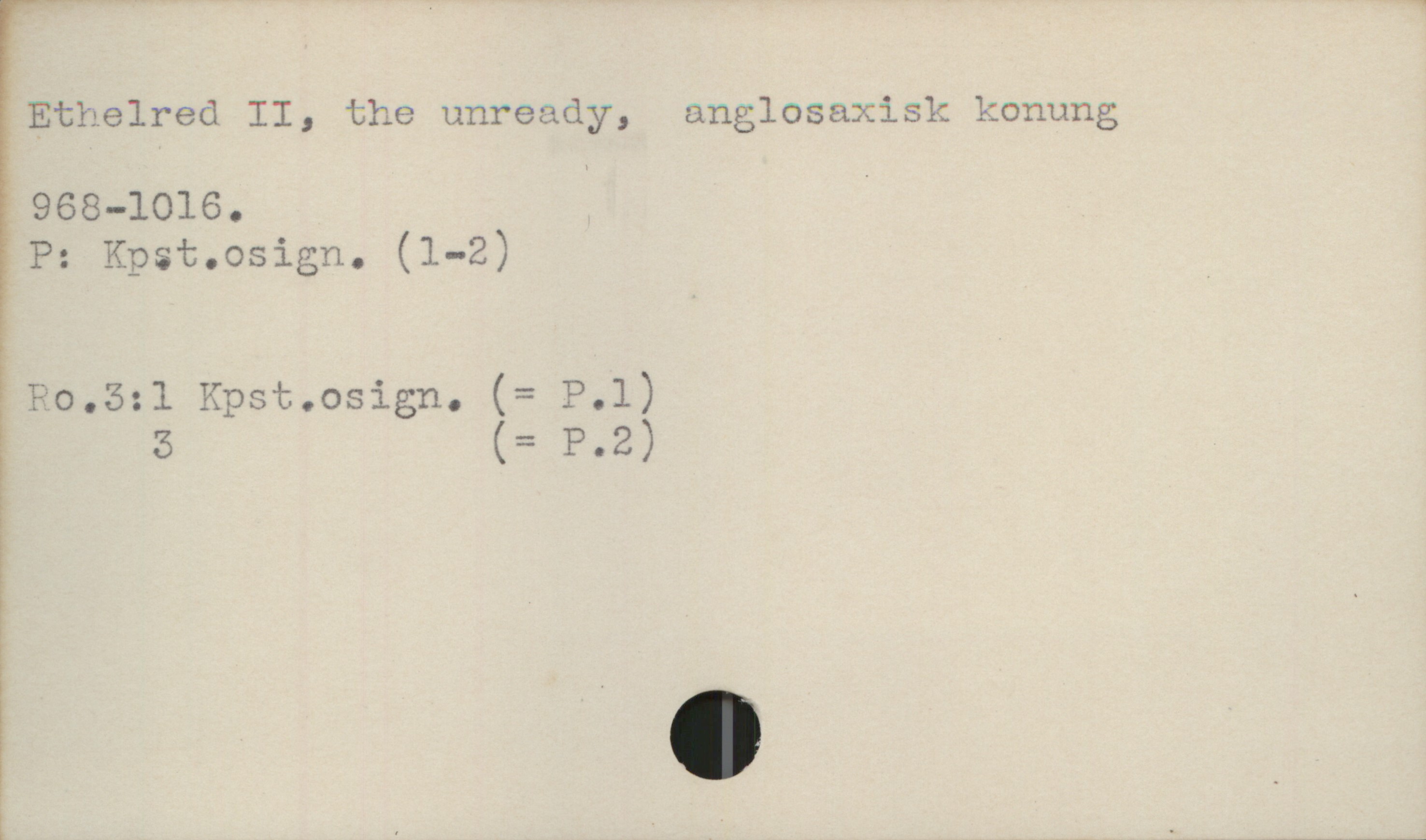  ;Ethelred II, the unready, anglosaxisk konung
968—1016. '

.P: Kpst.osign. (1-2) _
Po.5:1 Kpst.osign. (= P.1)

E 5 (= P-Z)

þ .

