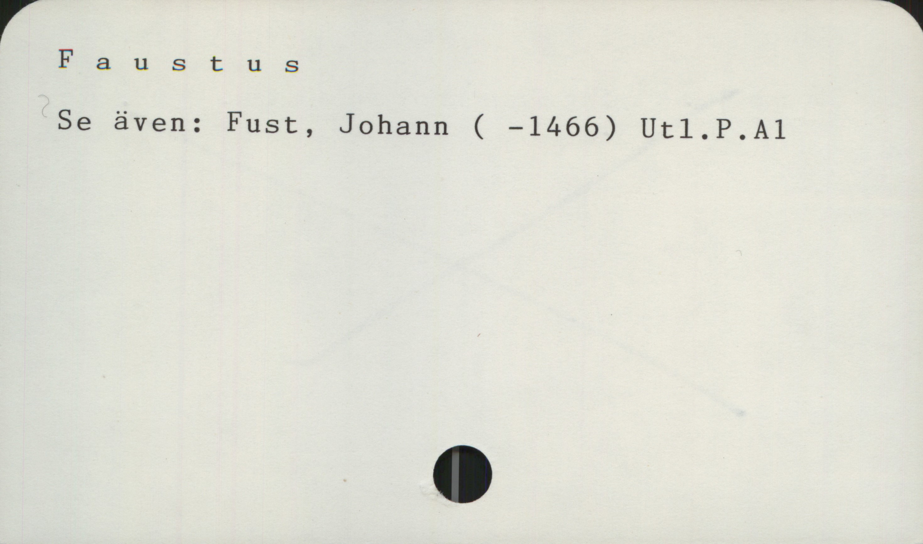  r *
Faustus
Se även: Fust, Johann ( —1466) Ut1.P.A1

