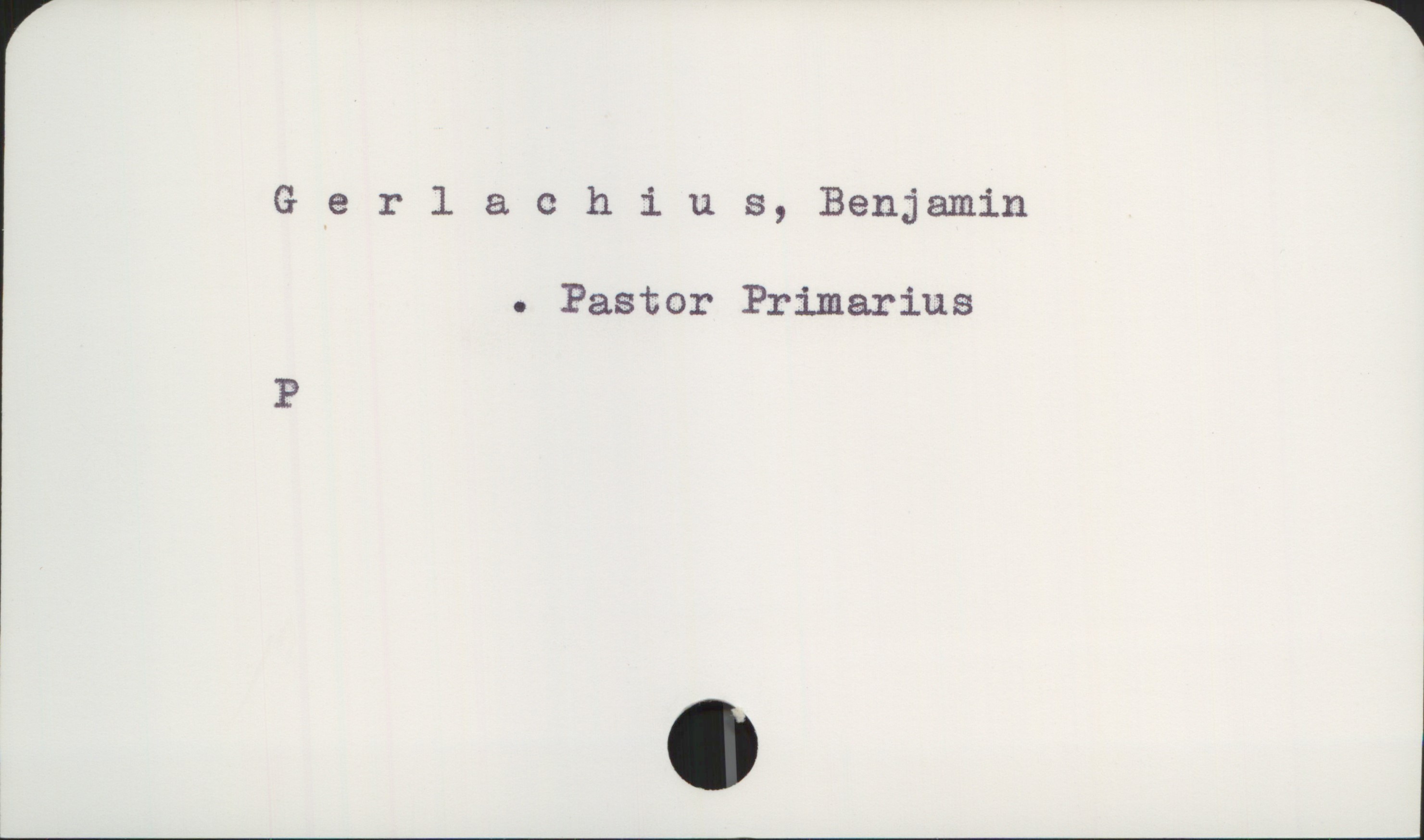 Gerlachius, Benjamin Gerlachius, Benjamin

Pastor Primarius

P
