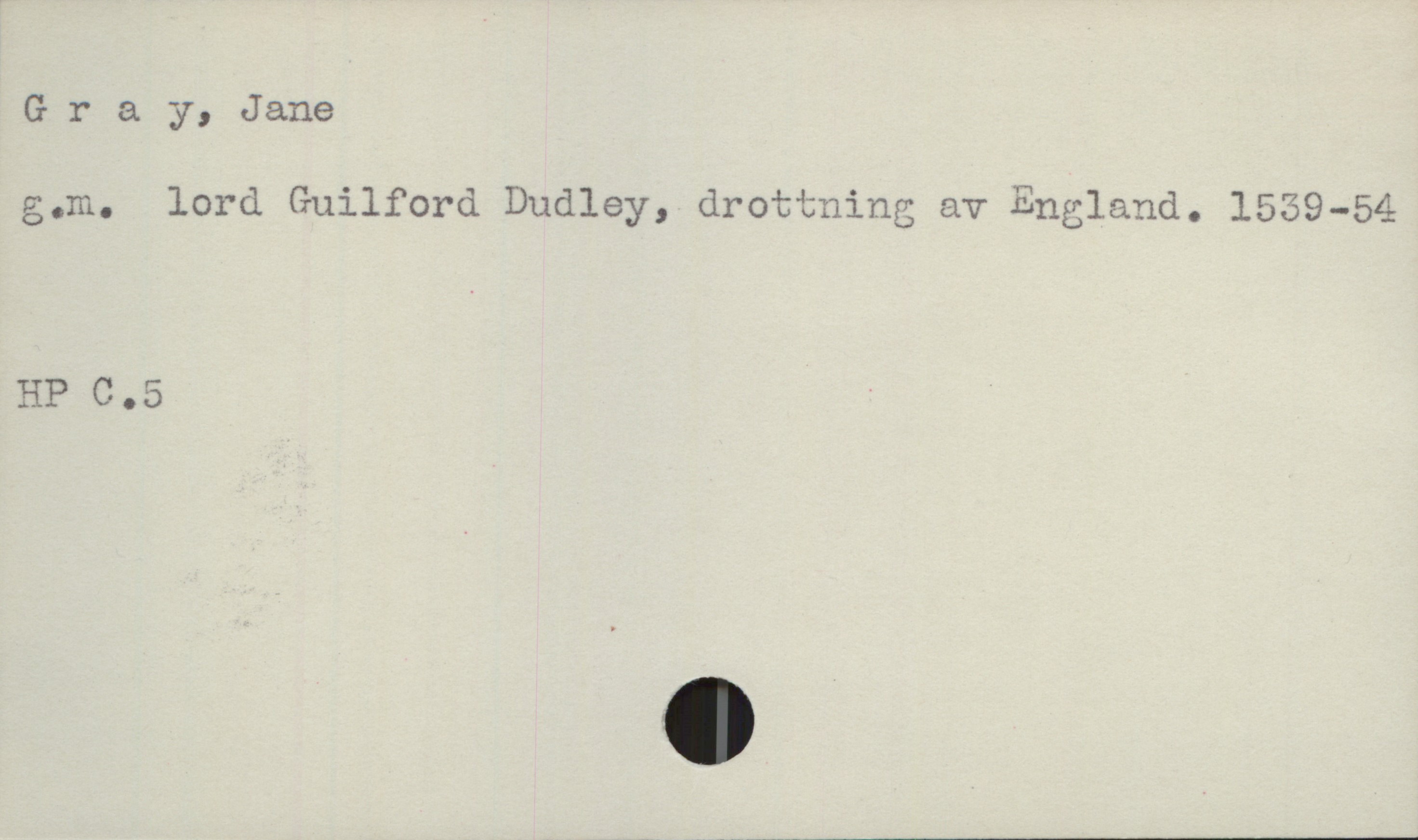  G r & y, Jane
gum. lord Guilford Dudley, drottning av England. 1559—54—
HP C.5 '

