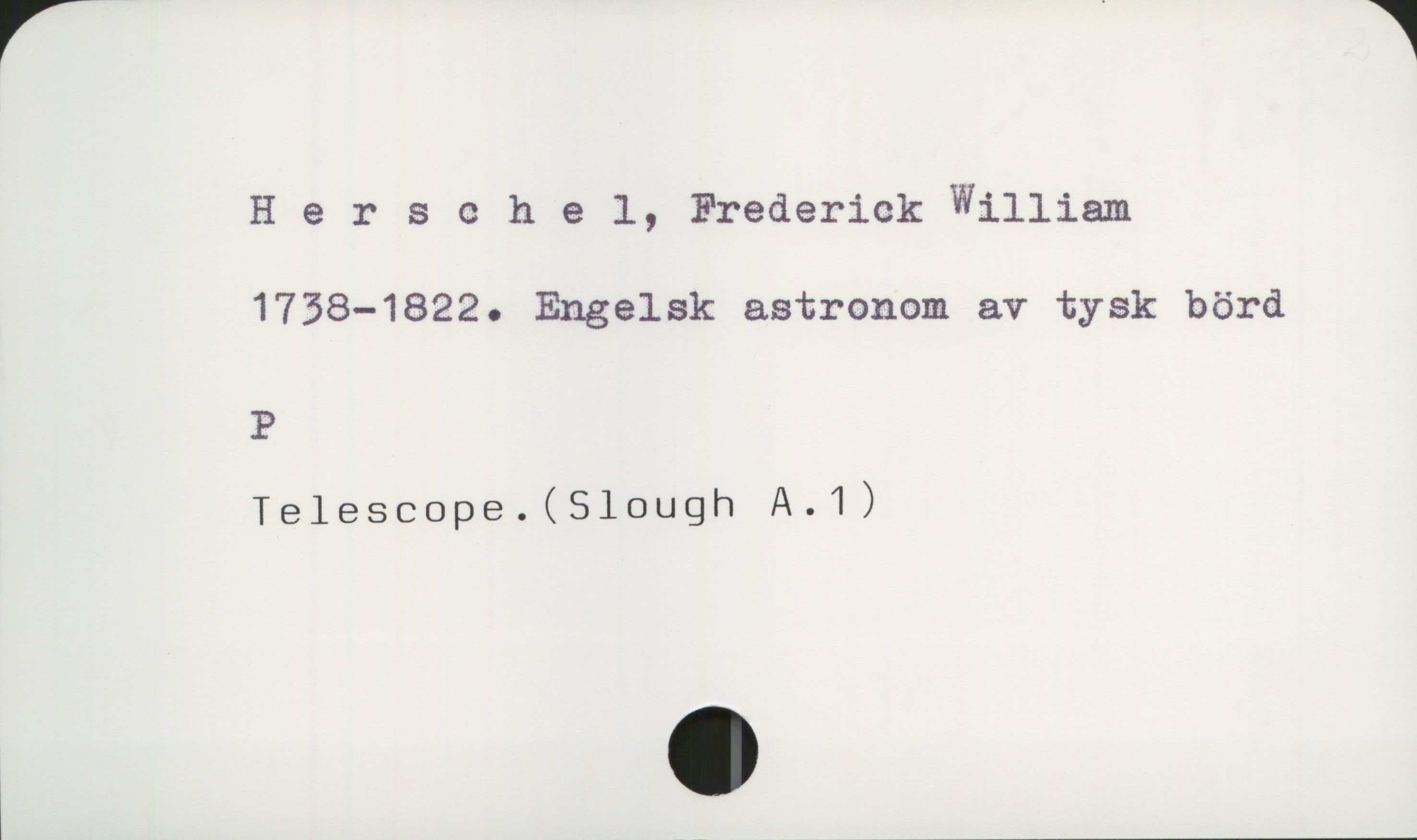  Hersehel, Frederick William
1758-1822. Engelsk astronom av tysk börd
P

Telescope.(510ugh A.1)

